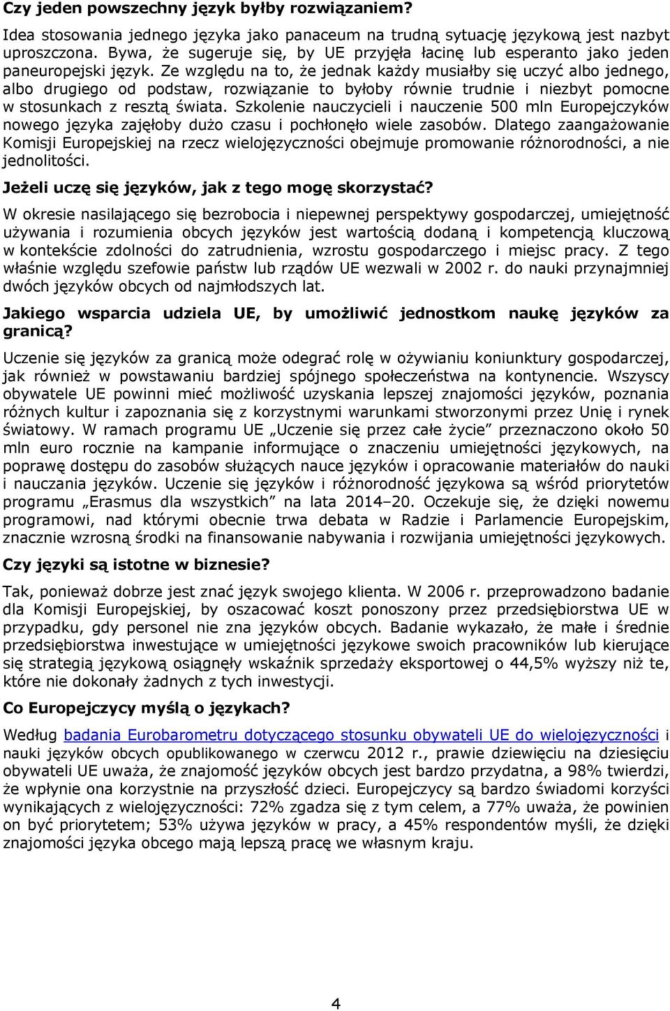 Ze względu na to, że jednak każdy musiałby się uczyć albo jednego, albo drugiego od podstaw, rozwiązanie to byłoby równie trudnie i niezbyt pomocne w stosunkach z resztą świata.