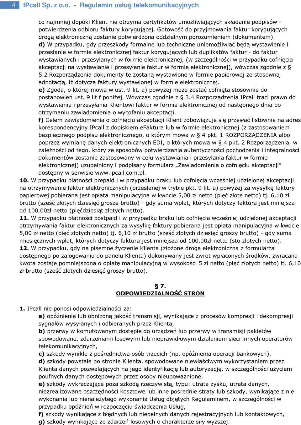 d) W przypadku, gdy przeszkody formalne lub techniczne uniemożliwiać będą wystawienie i przesłanie w formie elektronicznej faktur korygujących lub duplikatów faktur - do faktur wystawianych i