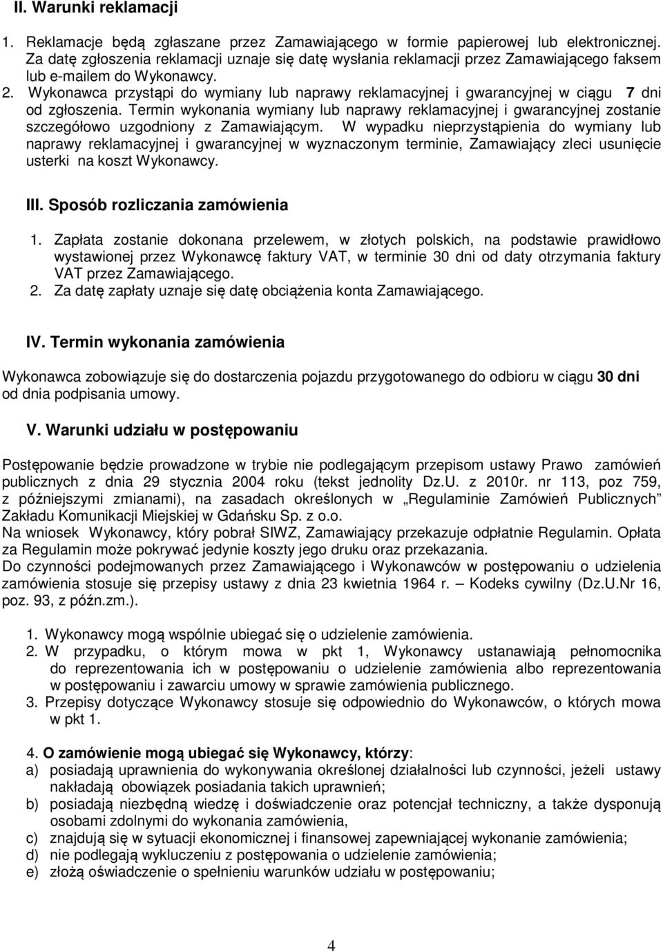 Wykonawca przystąpi do wymiany lub naprawy reklamacyjnej i gwarancyjnej w ciągu 7 dni od zgłoszenia.