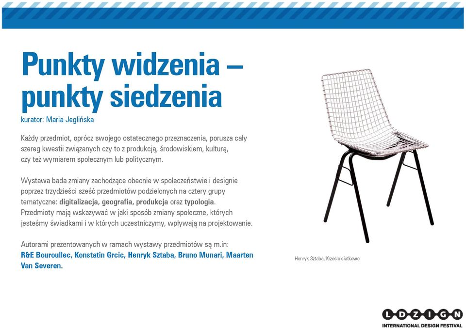 Wystawa bada zmiany zachodzące obecnie w społeczeństwie i designie poprzez trzydzieści sześć przedmiotów podzielonych na cztery grupy tematyczne: digitalizacja, geografia, produkcja oraz