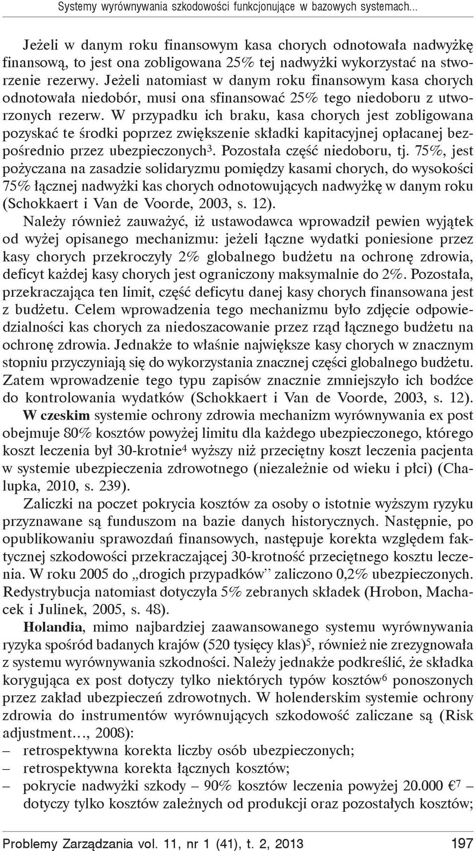 Je eli natomiast w danym roku finansowym kasa chorych odnotowa a niedobór, musi ona sfinansowa 25% tego niedoboru z utworzonych rezerw.