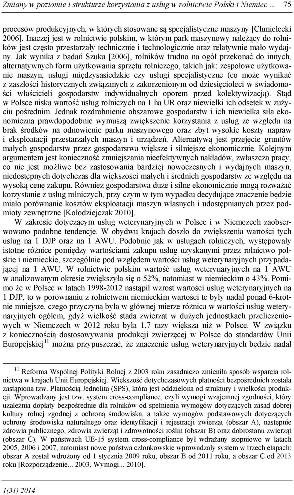 Jak wynika z badań Szuka [2006], rolników trudno na ogół przekonać do innych, alternatywnych form użytkowania sprzętu rolniczego, takich jak: zespołowe użytkowanie maszyn, usługi międzysąsiedzkie czy