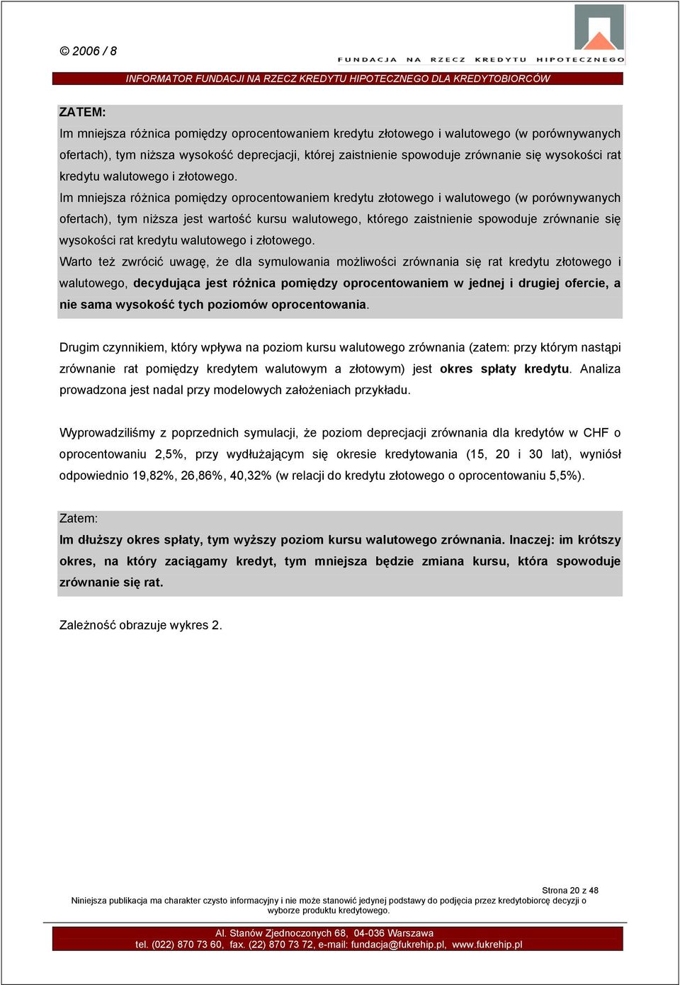 Im mniejsza różnica pomiędzy oprocentowaniem kredytu złotowego i walutowego (w porównywanych ofertach), tym niższa jest wartość kursu walutowego, którego zaistnienie spowoduje zrównanie się wysokości