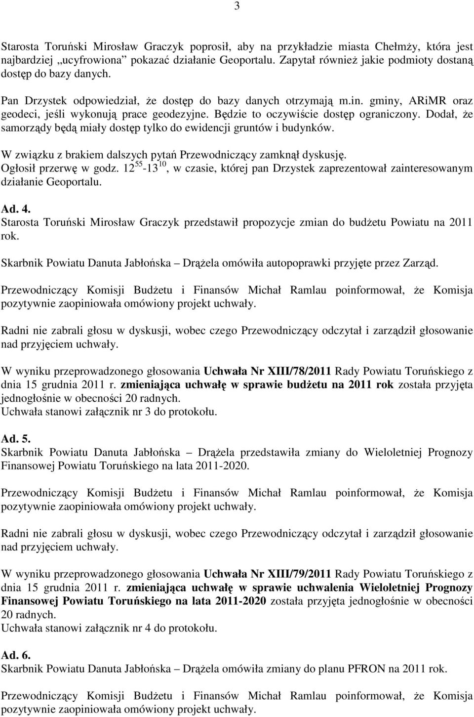 Będzie to oczywiście dostęp ograniczony. Dodał, Ŝe samorządy będą miały dostęp tylko do ewidencji gruntów i budynków. W związku z brakiem dalszych pytań Przewodniczący zamknął dyskusję.