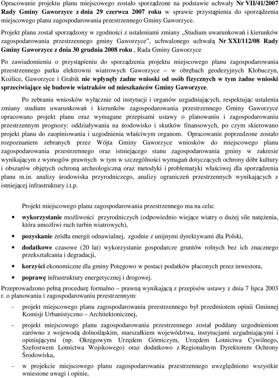 Projekt planu został sporządzony w zgodności z ustaleniami zmiany Studium uwarunkowań i kierunków zagospodarowania przestrzennego gminy Gaworzyce, uchwalonego uchwałą Nr XXI/112/08 Rady Gminy