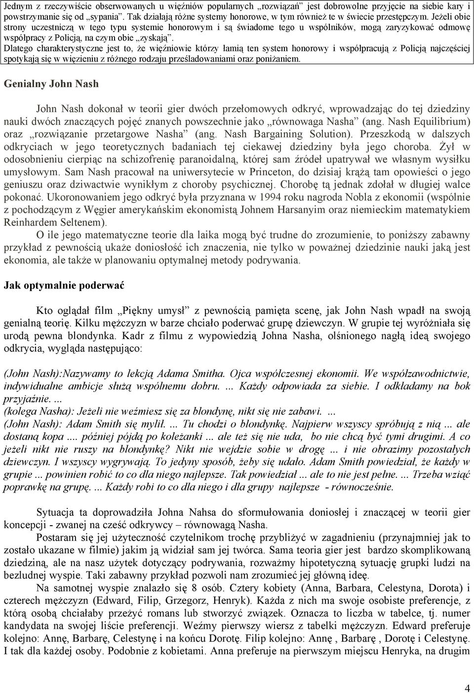 Jeżeli obie strony uczestniczą w tego typu systemie honorowym i są świadome tego u wspólników, mogą zaryzykować odmowę współpracy z Policją, na czym obie zyskają.