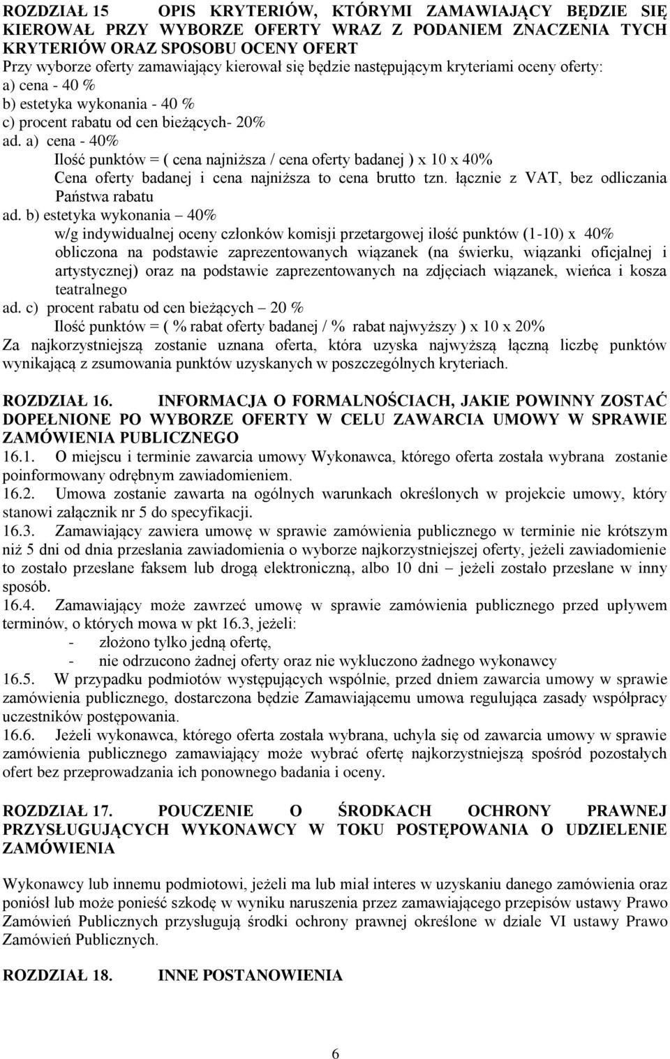 a) cena - 40% Ilość punktów = ( cena najniższa / cena oferty badanej ) x 10 x 40% Cena oferty badanej i cena najniższa to cena brutto tzn. łącznie z VAT, bez odliczania Państwa rabatu ad.