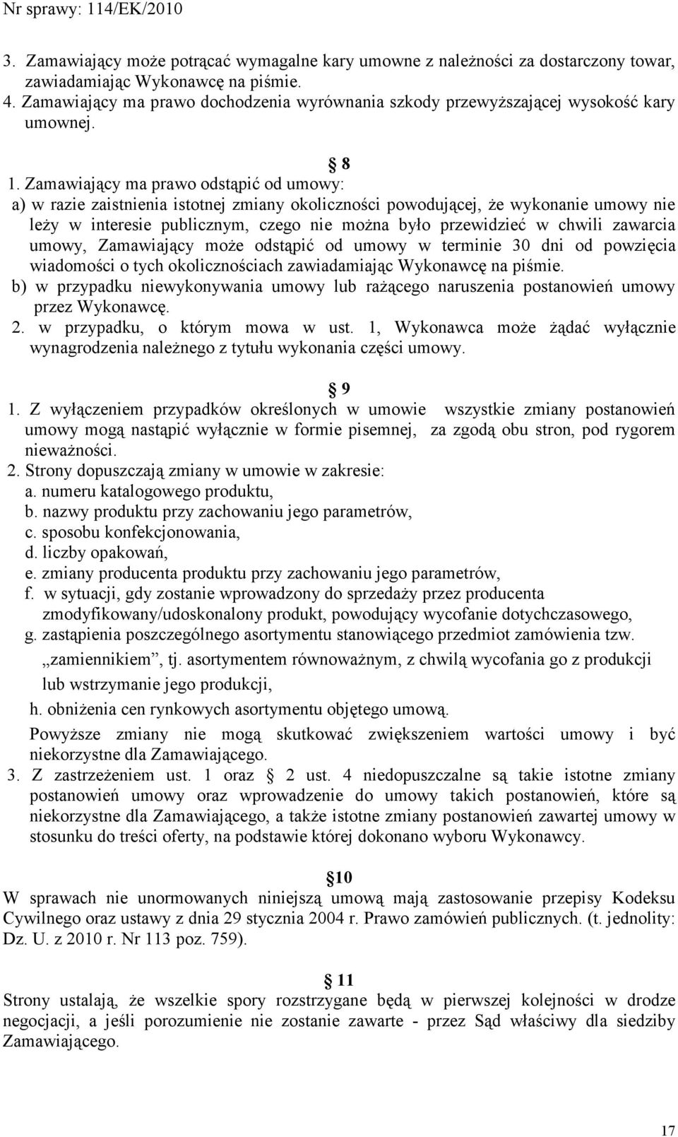 Zamawiający ma prawo odstąpić od umowy: a) w razie zaistnienia istotnej zmiany okoliczności powodującej, Ŝe wykonanie umowy nie leŝy w interesie publicznym, czego nie moŝna było przewidzieć w chwili