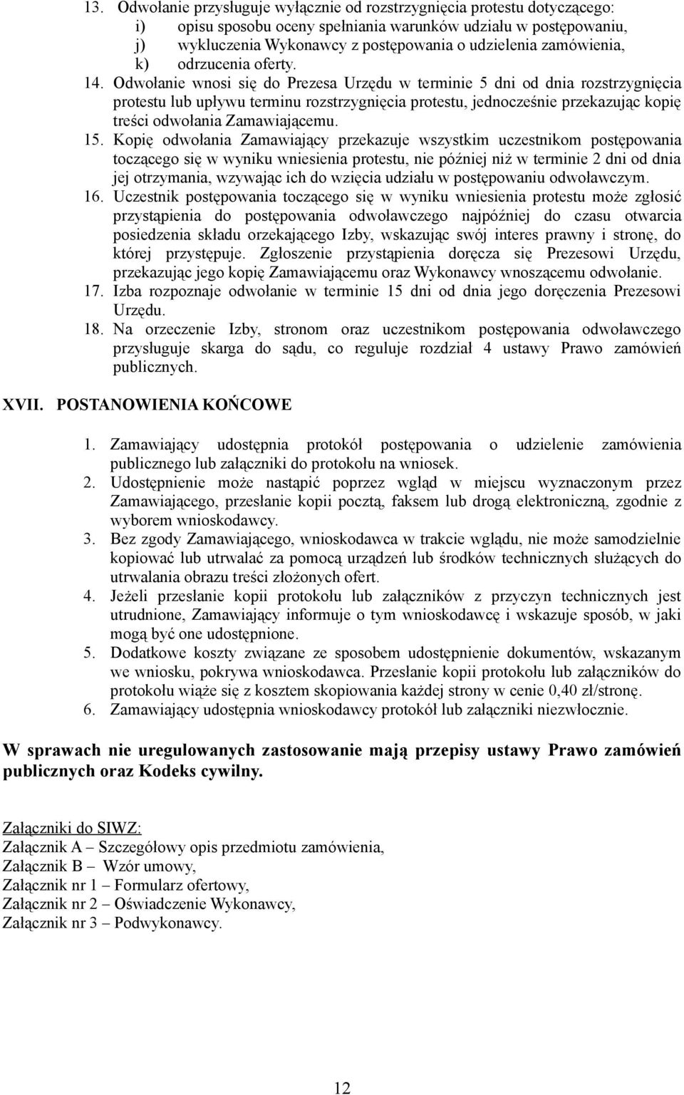 Odwołanie wnosi się do Prezesa Urzędu w terminie 5 dni od dnia rozstrzygnięcia protestu lub upływu terminu rozstrzygnięcia protestu, jednocześnie przekazując kopię treści odwołania Zamawiającemu. 15.