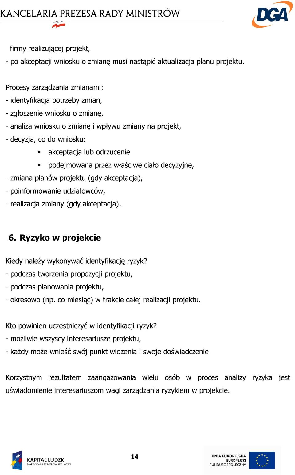 podejmowana przez właściwe ciało decyzyjne, - zmiana planów projektu (gdy akceptacja), - poinformowanie udziałowców, - realizacja zmiany (gdy akceptacja). 6.