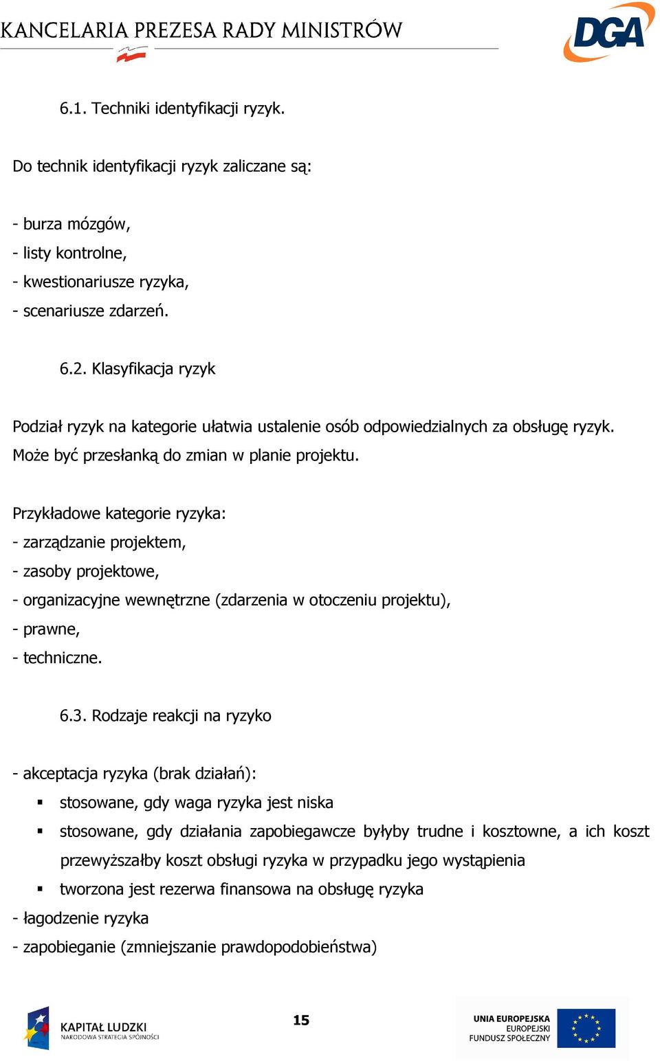 Przykładowe kategorie ryzyka: - zarządzanie projektem, - zasoby projektowe, - organizacyjne wewnętrzne (zdarzenia w otoczeniu projektu), - prawne, - techniczne. 6.3.