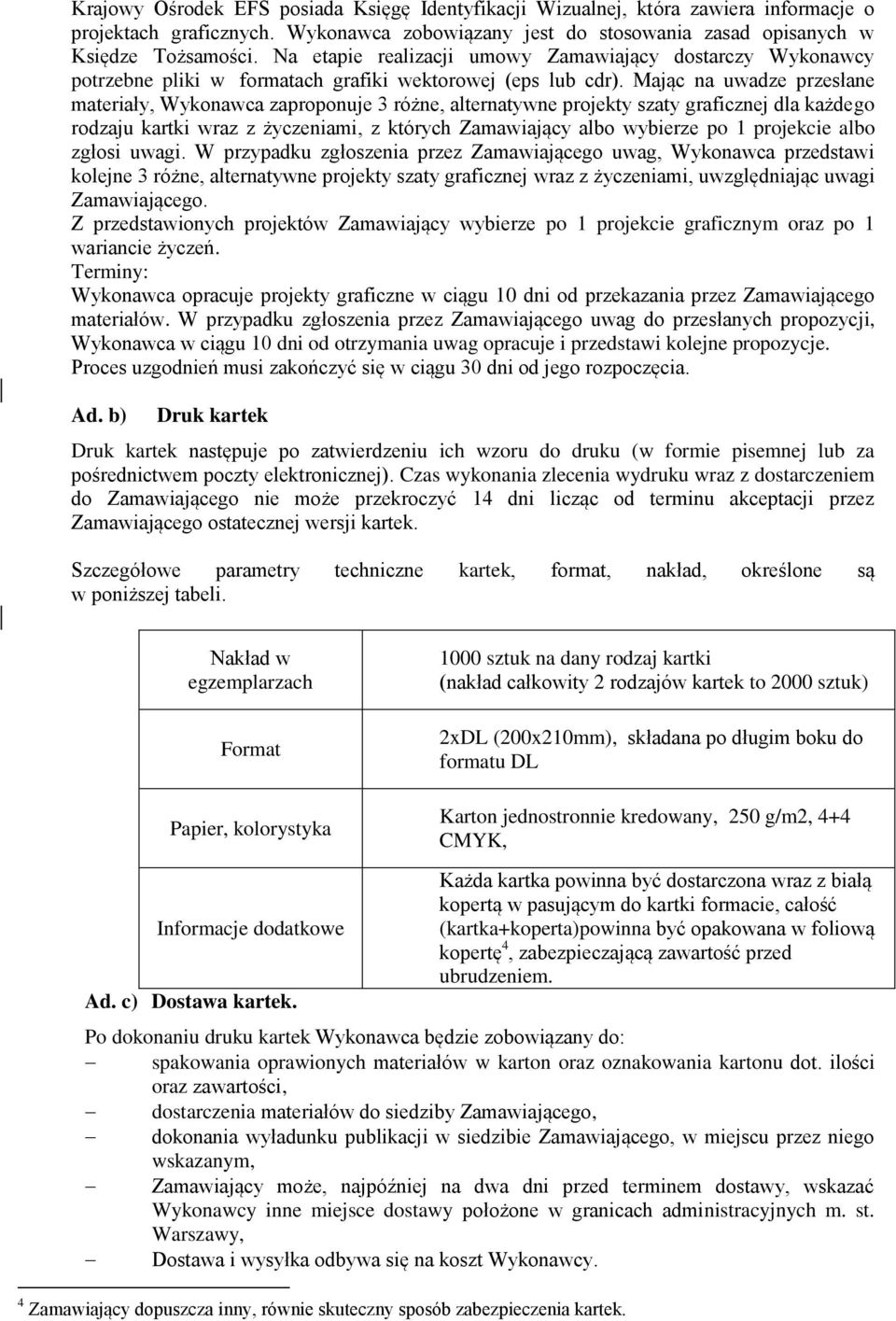 Mając na uwadze przesłane materiały, Wykonawca zaproponuje 3 różne, alternatywne projekty szaty graficznej dla każdego rodzaju kartki wraz z życzeniami, z których Zamawiający albo wybierze po 1