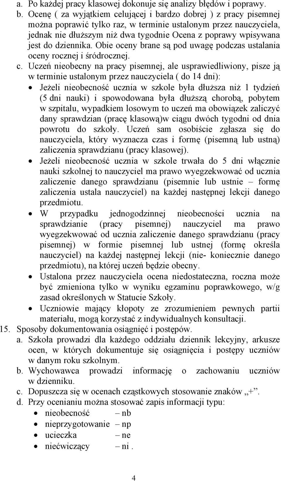 Ocenę ( za wyjątkiem celującej i bardzo j ) z pracy pisemnej można poprawić tylko raz, w terminie ustalonym przez nauczyciela, jednak nie dłuższym niż dwa tygodnie Ocena z poprawy wpisywana jest do