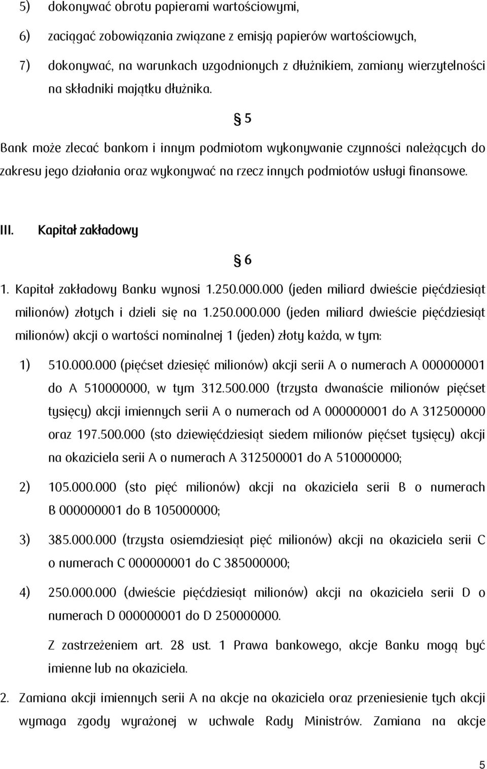 Kapitał zakładowy 6 1. Kapitał zakładowy Banku wynosi 1.250.000.000 (jeden miliard dwieście pięćdziesiąt milionów) złotych i dzieli się na 1.250.000.000 (jeden miliard dwieście pięćdziesiąt milionów) akcji o wartości nominalnej 1 (jeden) złoty każda, w tym: 1) 510.