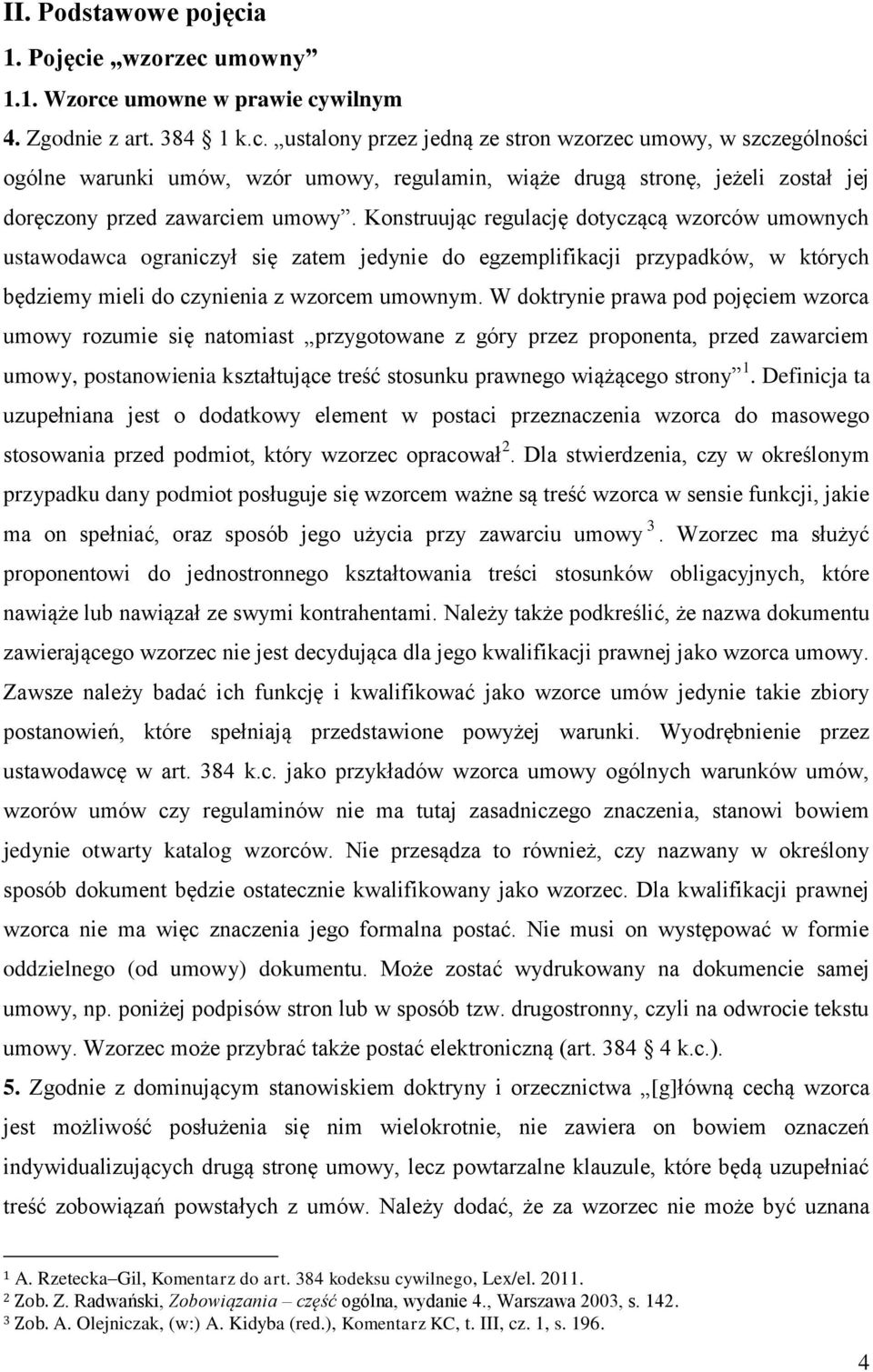 W doktrynie prawa pod pojęciem wzorca umowy rozumie się natomiast przygotowane z góry przez proponenta, przed zawarciem umowy, postanowienia kształtujące treść stosunku prawnego wiążącego strony 1.