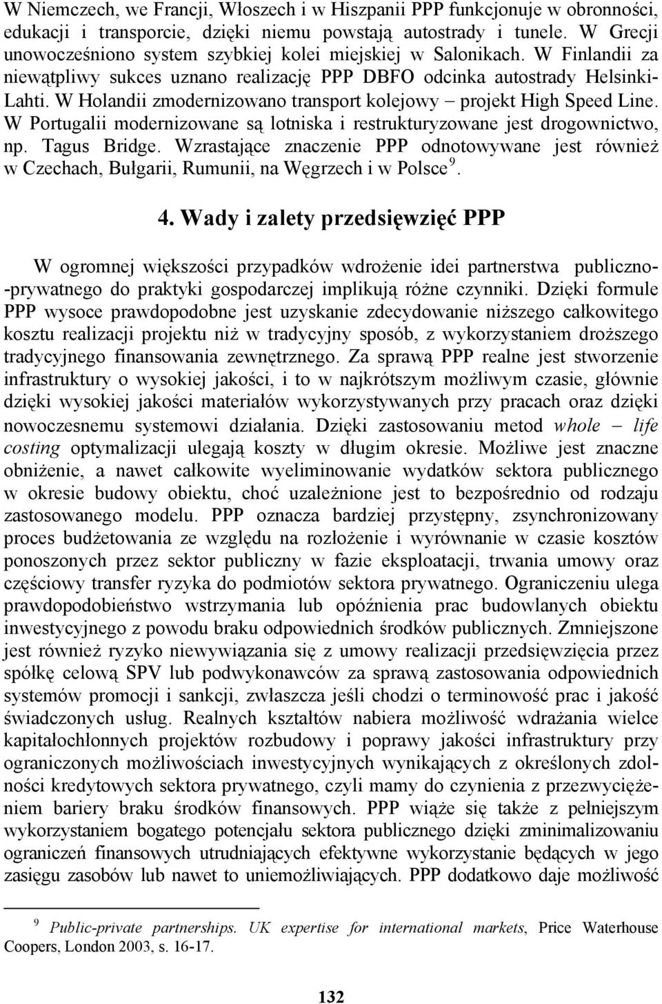 W Holandii zmodernizowano transport kolejowy projekt High Speed Line. W Portugalii modernizowane są lotniska i restrukturyzowane jest drogownictwo, np. Tagus Bridge.