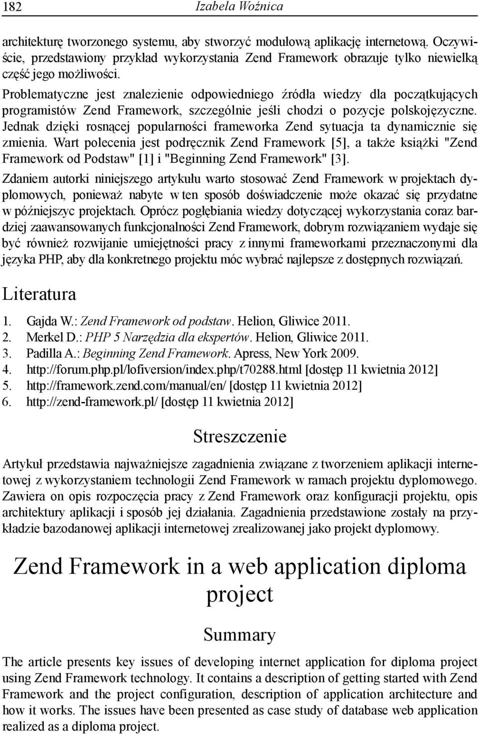 Problematyczne jest znalezienie odpowiedniego źródła wiedzy dla początkujących programistów Zend Framework, szczególnie jeśli chodzi o pozycje polskojęzyczne.