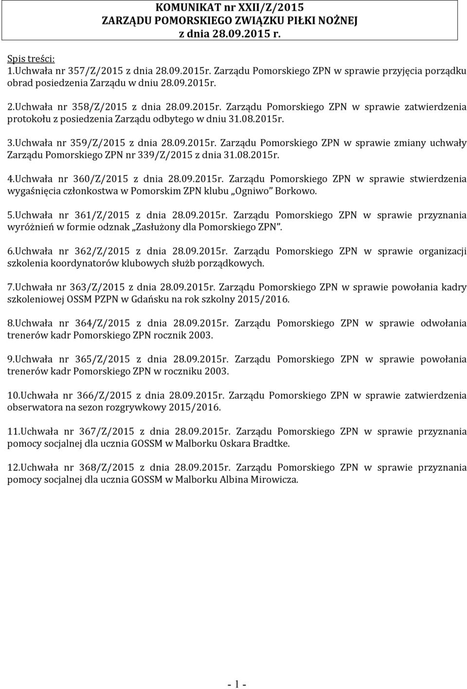 08.2015r. 3.Uchwała nr 359/Z/2015 z dnia 28.09.2015r. Zarządu Pomorskiego ZPN w sprawie zmiany uchwały Zarządu Pomorskiego ZPN nr 339/Z/2015 z dnia 31.08.2015r. 4.Uchwała nr 360/Z/2015 z dnia 28.09.2015r. Zarządu Pomorskiego ZPN w sprawie stwierdzenia wygaśnięcia członkostwa w Pomorskim ZPN klubu Ogniwo Borkowo.