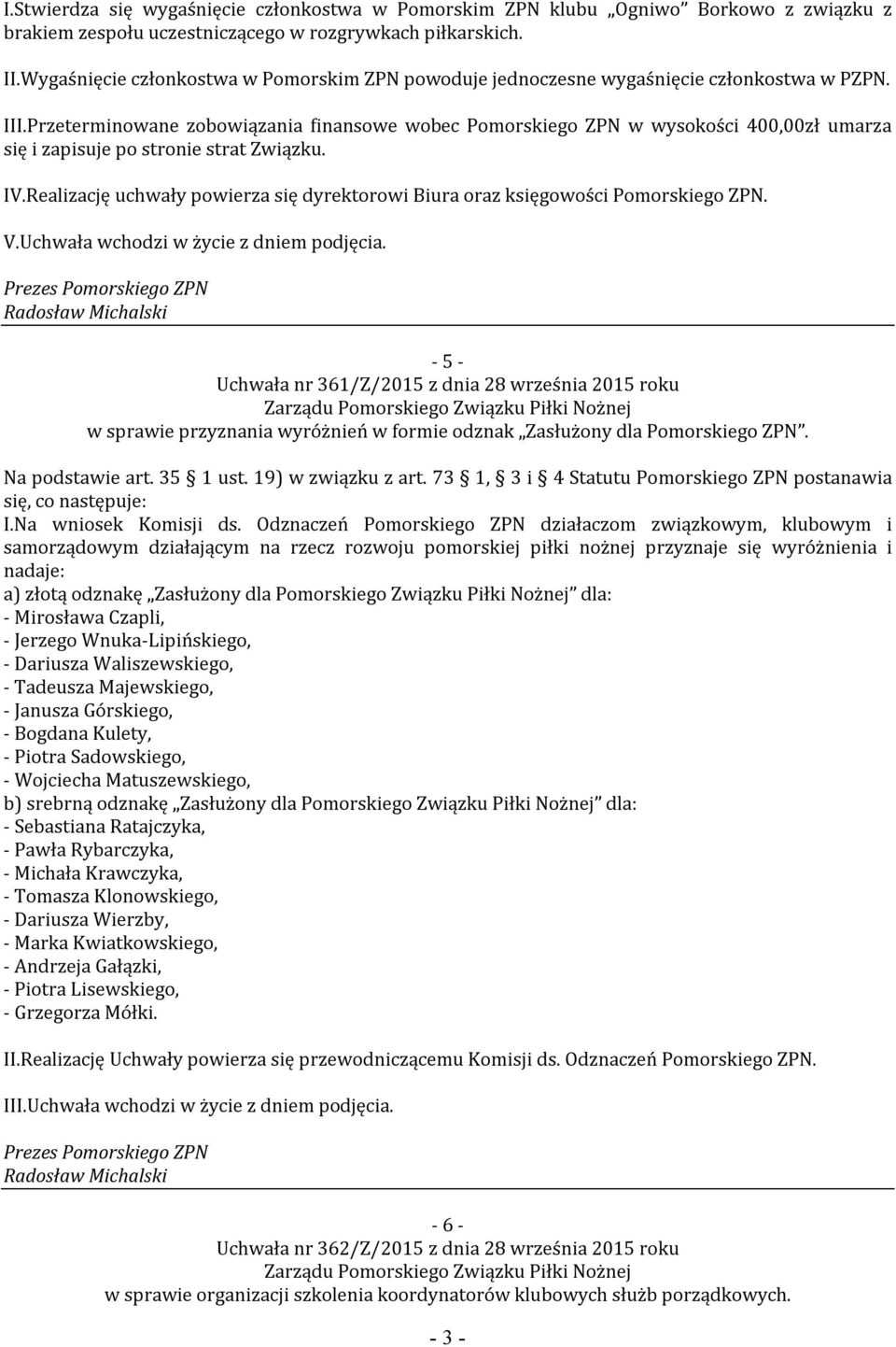 Przeterminowane zobowiązania finansowe wobec Pomorskiego ZPN w wysokości 400,00zł umarza się i zapisuje po stronie strat Związku. IV.