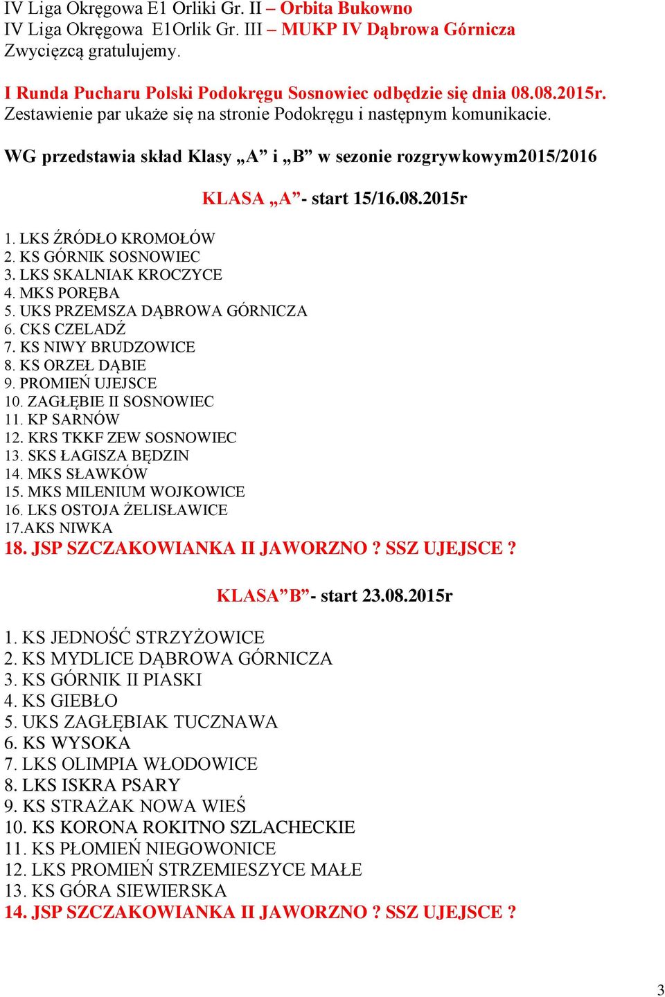 KS GÓRNIK SOSNOWIEC 3. LKS SKALNIAK KROCZYCE 4. MKS PORĘBA 5. UKS PRZEMSZA DĄBROWA GÓRNICZA 6. CKS CZELADŹ 7. KS NIWY BRUDZOWICE 8. KS ORZEŁ DĄBIE 9. PROMIEŃ UJEJSCE 10. ZAGŁĘBIE II SOSNOWIEC 11.