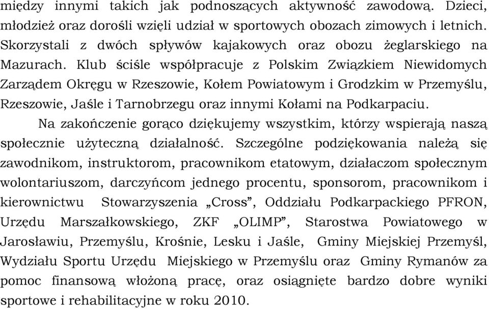 Klub ściśle współpracuje z Polskim Związkiem Niewidomych Zarządem Okręgu w Rzeszowie, Kołem Powiatowym i Grodzkim w Przemyślu, Rzeszowie, Jaśle i Tarnobrzegu oraz innymi Kołami na Podkarpaciu.