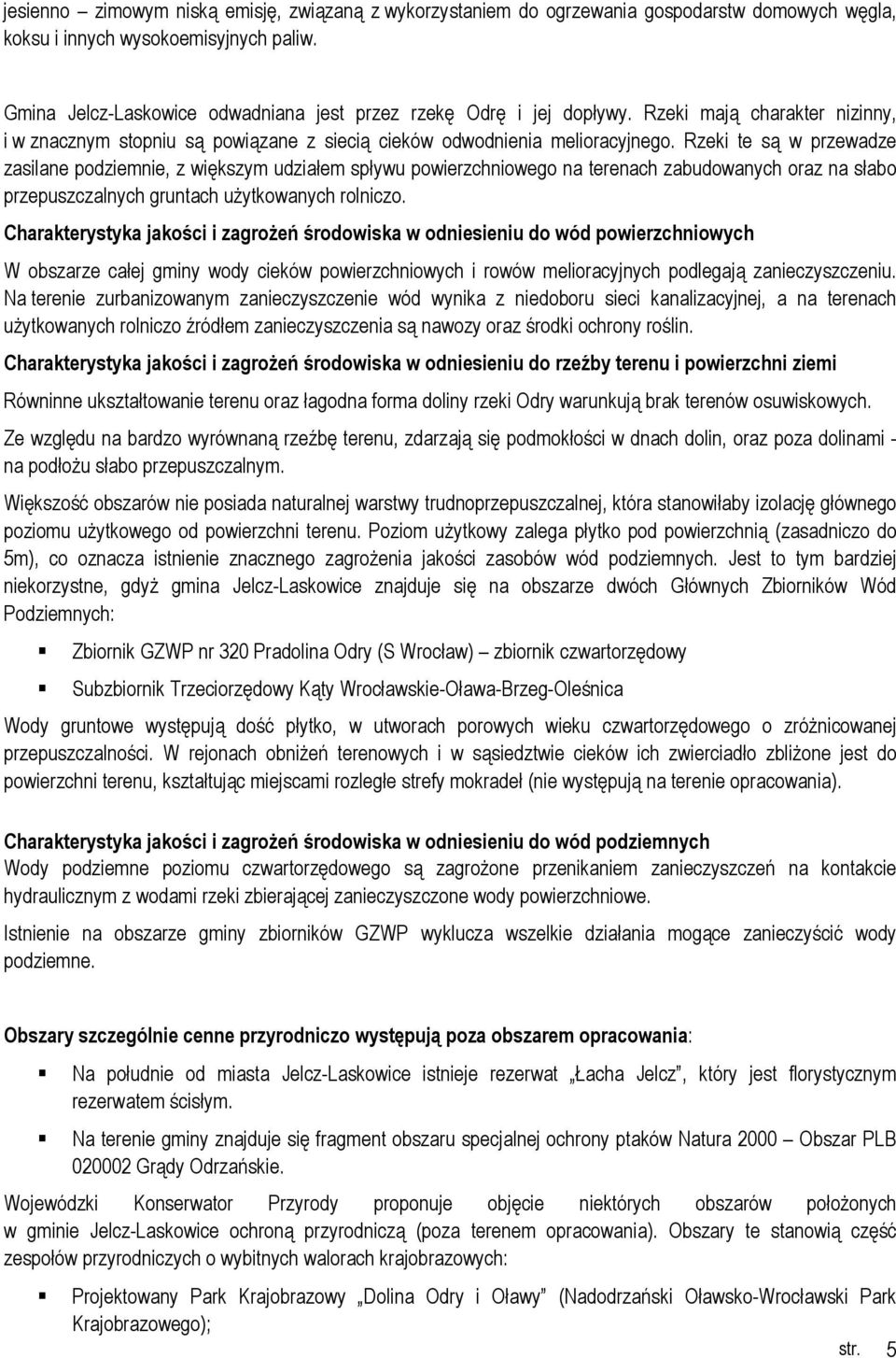 Rzeki te są w przewadze zasilane podziemnie, z większym udziałem spływu powierzchniowego na terenach zabudowanych oraz na słabo przepuszczalnych gruntach uŝytkowanych rolniczo.