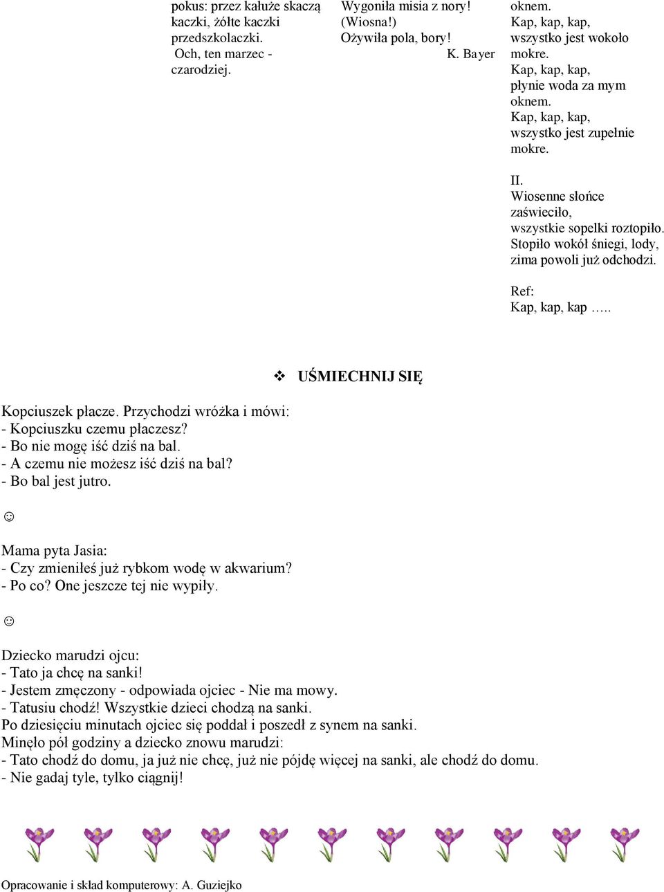 . Kopciuszek płacze. Przychodzi wróżka i mówi: - Kopciuszku czemu płaczesz? - Bo nie mogę iść dziś na bal. - A czemu nie możesz iść dziś na bal? - Bo bal jest jutro.