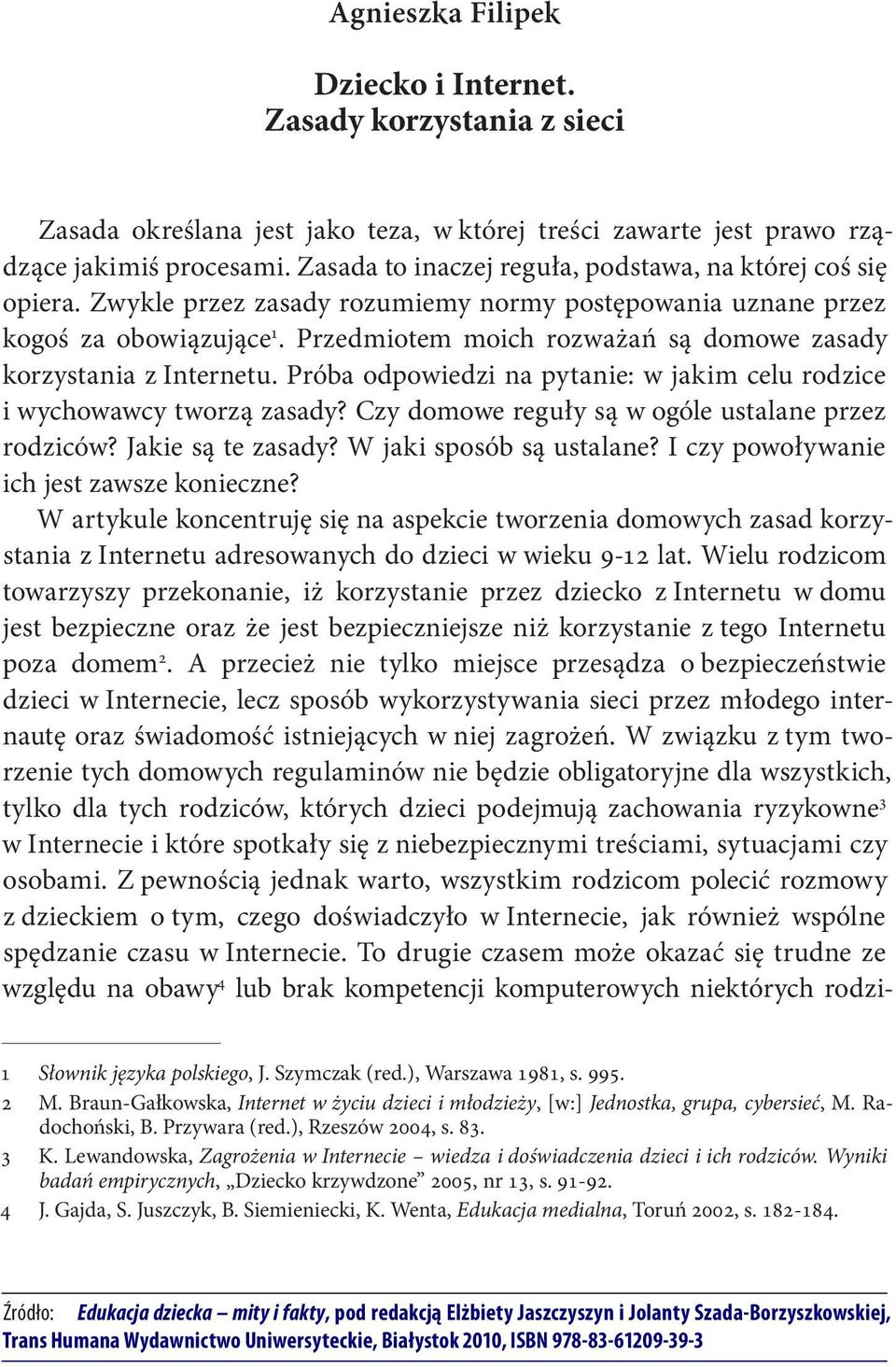 Przedmiotem moich rozważań są domowe zasady korzystania z Internetu. Próba odpowiedzi na pytanie: w jakim celu rodzice i wychowawcy tworzą zasady? Czy domowe reguły są w ogóle ustalane przez rodziców?