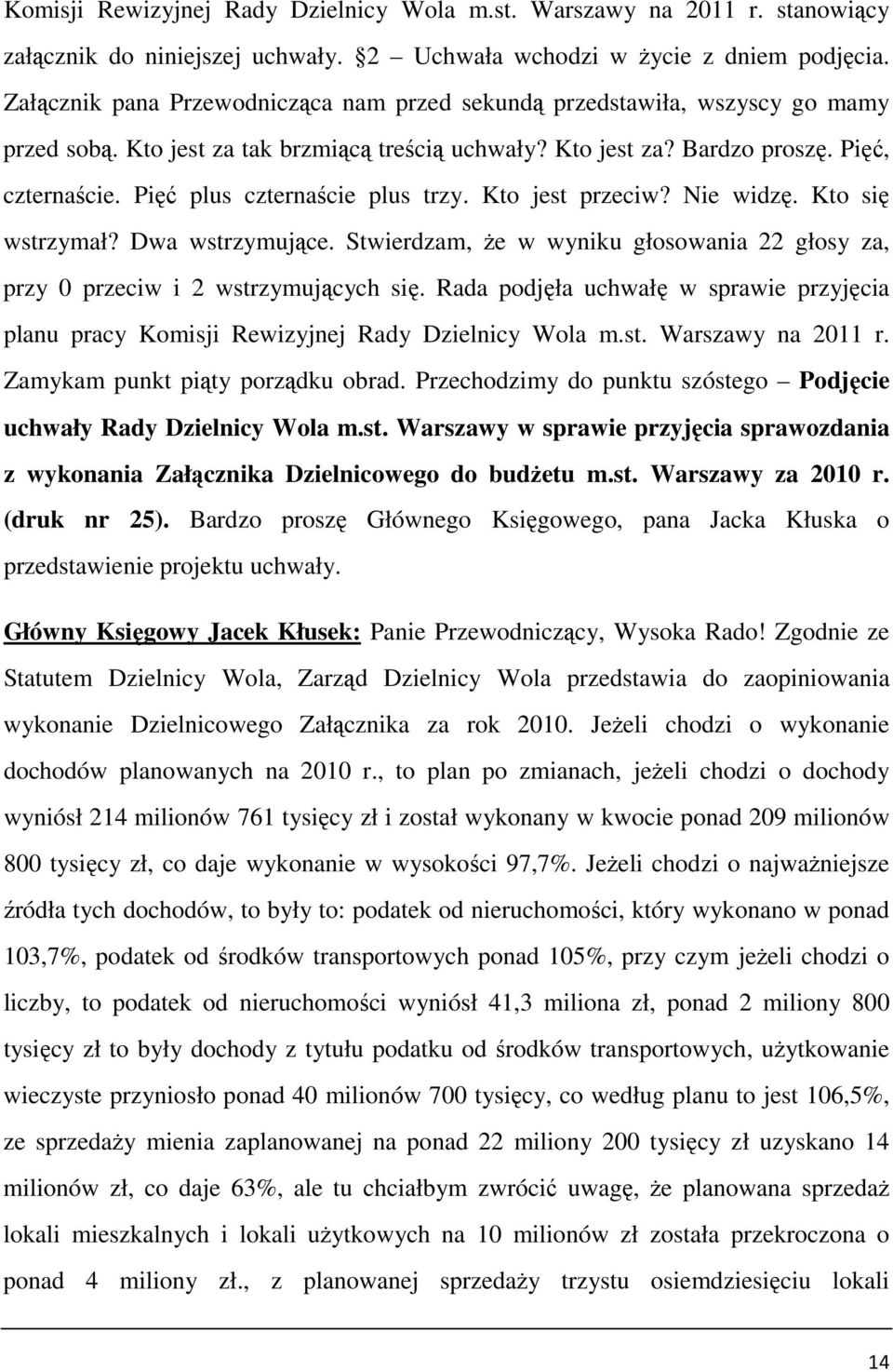 Pięć plus czternaście plus trzy. Kto jest przeciw? Nie widzę. Kto się wstrzymał? Dwa wstrzymujące. Stwierdzam, Ŝe w wyniku głosowania 22 głosy za, przy 0 przeciw i 2 wstrzymujących się.