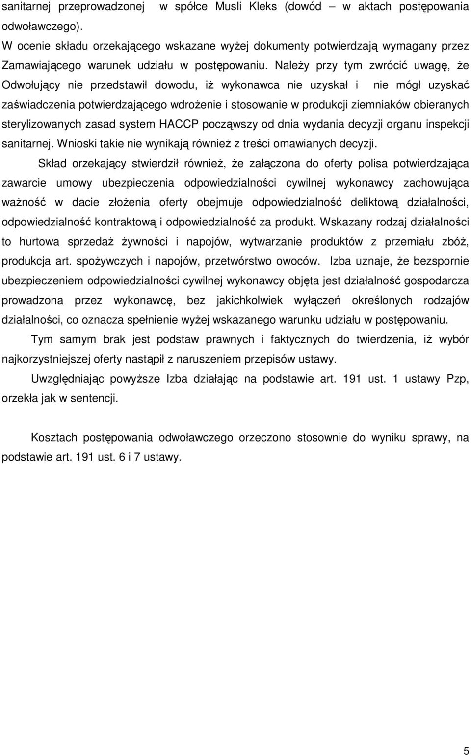 NaleŜy przy tym zwrócić uwagę, Ŝe Odwołujący nie przedstawił dowodu, iŝ wykonawca nie uzyskał i nie mógł uzyskać zaświadczenia potwierdzającego wdroŝenie i stosowanie w produkcji ziemniaków