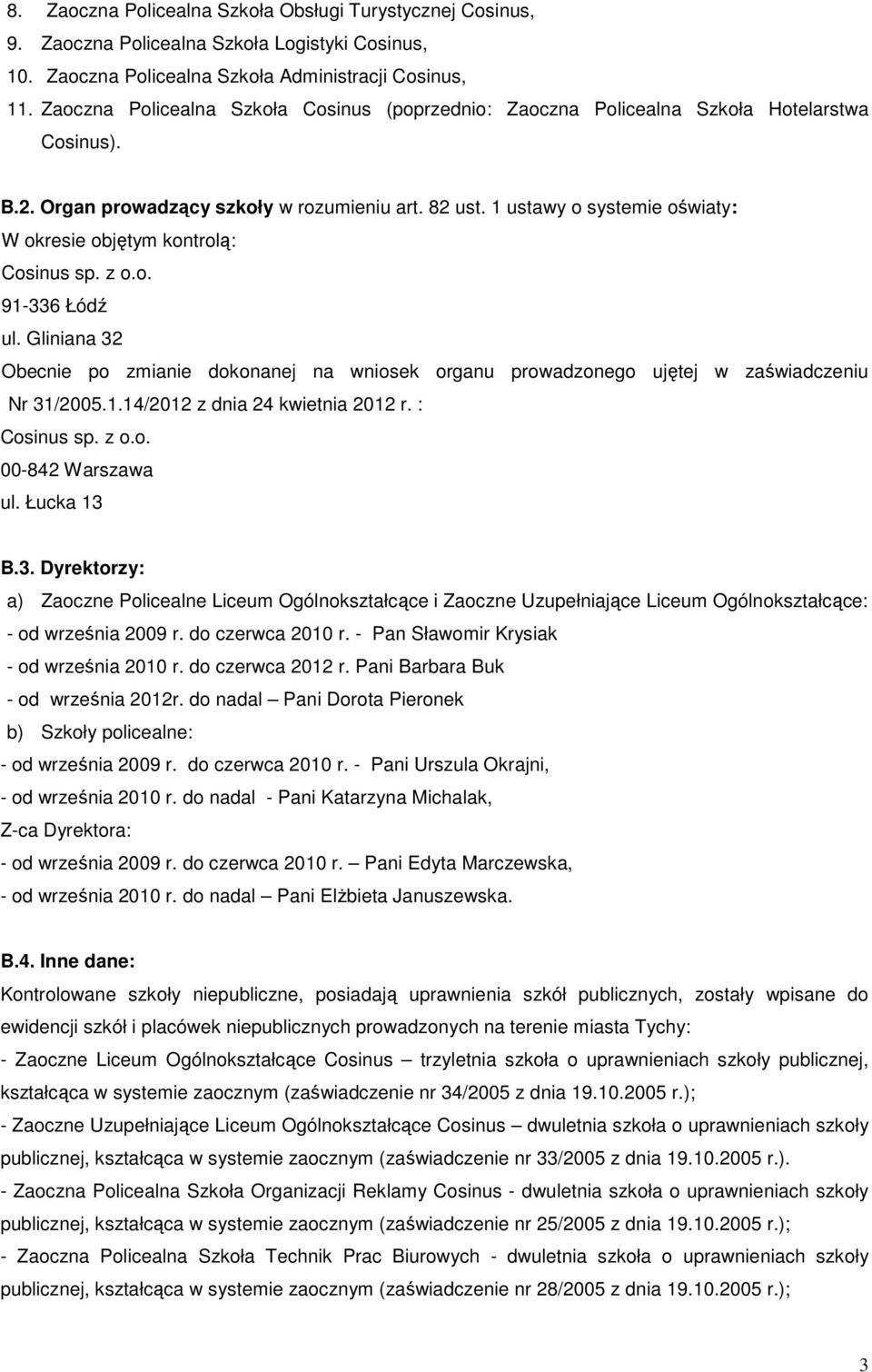 1 ustawy o systemie oświaty: W okresie objętym kontrolą: Cosinus sp. z o.o. 91-336 Łódź ul. Gliniana 32 Obecnie po zmianie dokonanej na wniosek organu prowadzonego ujętej w zaświadczeniu Nr 31/2005.1.14/2012 z dnia 24 kwietnia 2012 r.