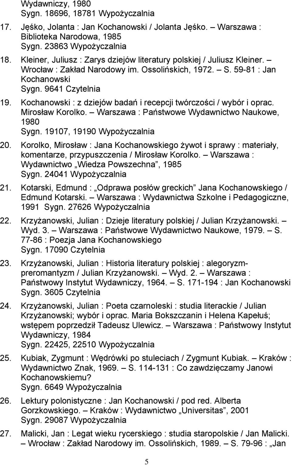 Kochanowski : z dziejów badań i recepcji twórczości / wybór i oprac. Mirosław Korolko. Warszawa : Państwowe Wydawnictwo Naukowe, 1980 Sygn. 19107, 19190 Wypożyczalnia 20.