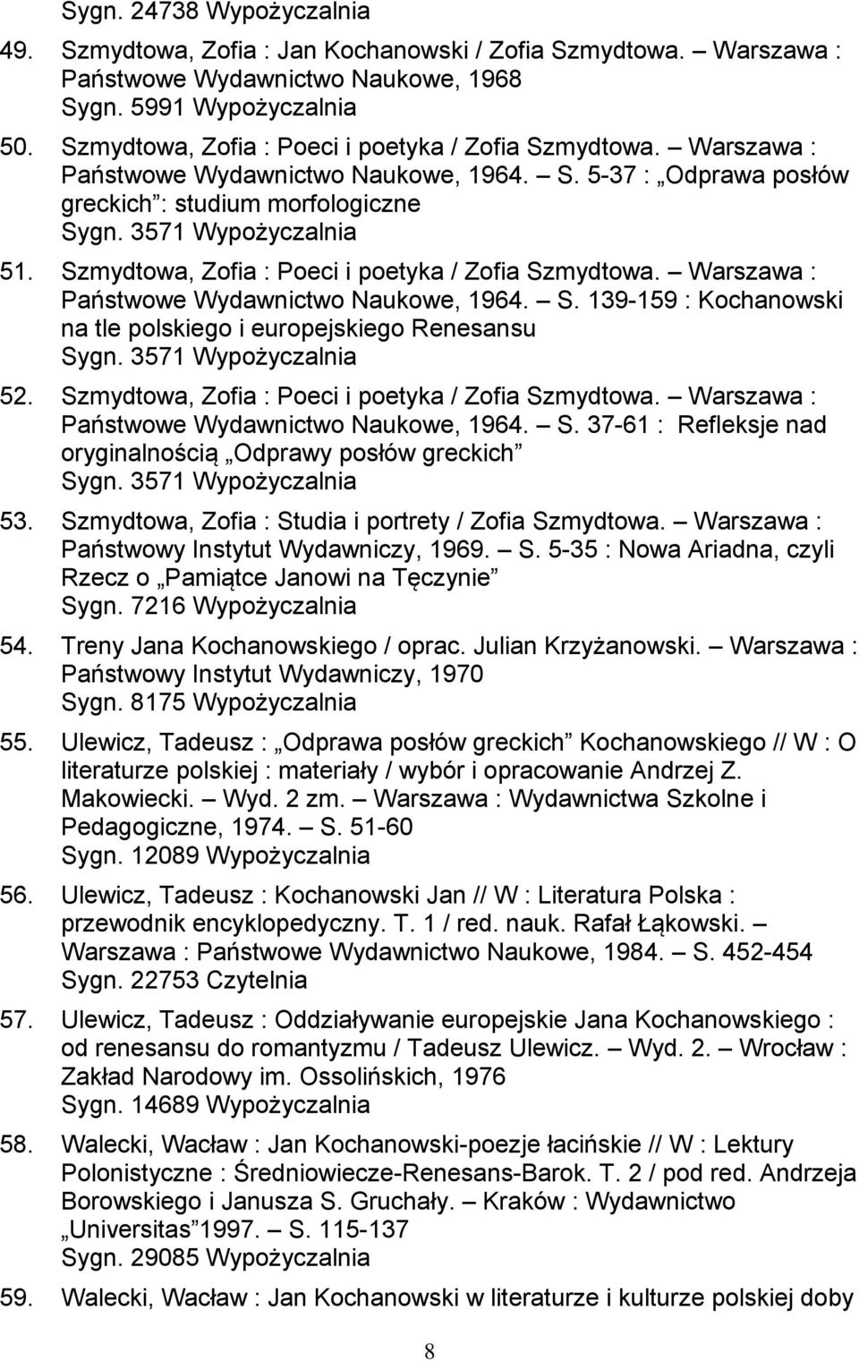 Szmydtowa, Zofia : Poeci i poetyka / Zofia Szmydtowa. Warszawa : Państwowe Wydawnictwo Naukowe, 1964. S. 139-159 : Kochanowski na tle polskiego i europejskiego Renesansu Sygn. 3571 Wypożyczalnia 52.