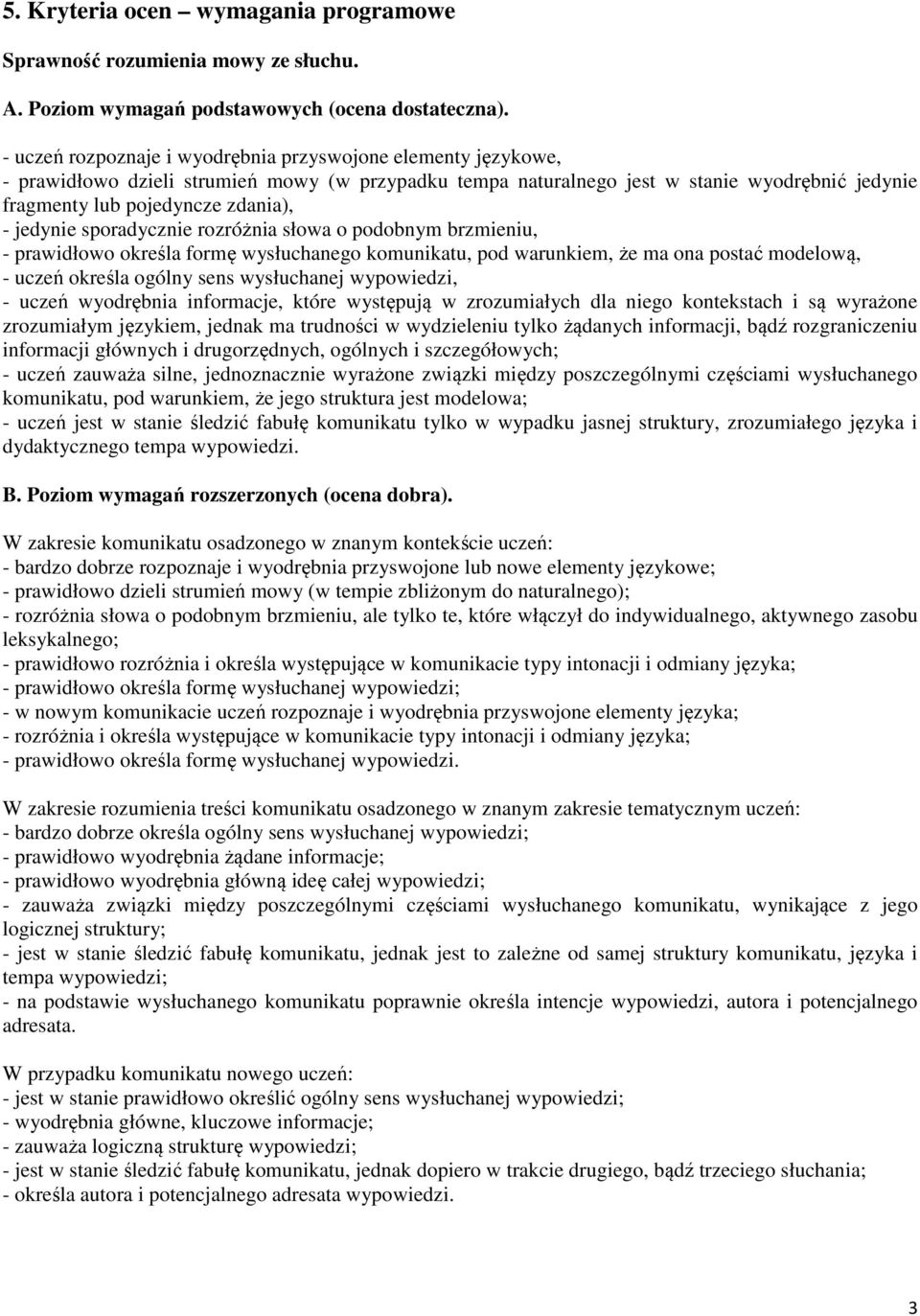 jedynie sporadycznie rozróżnia słowa o podobnym brzmieniu, - prawidłowo określa formę wysłuchanego komunikatu, pod warunkiem, że ma ona postać modelową, - uczeń określa ogólny sens wysłuchanej