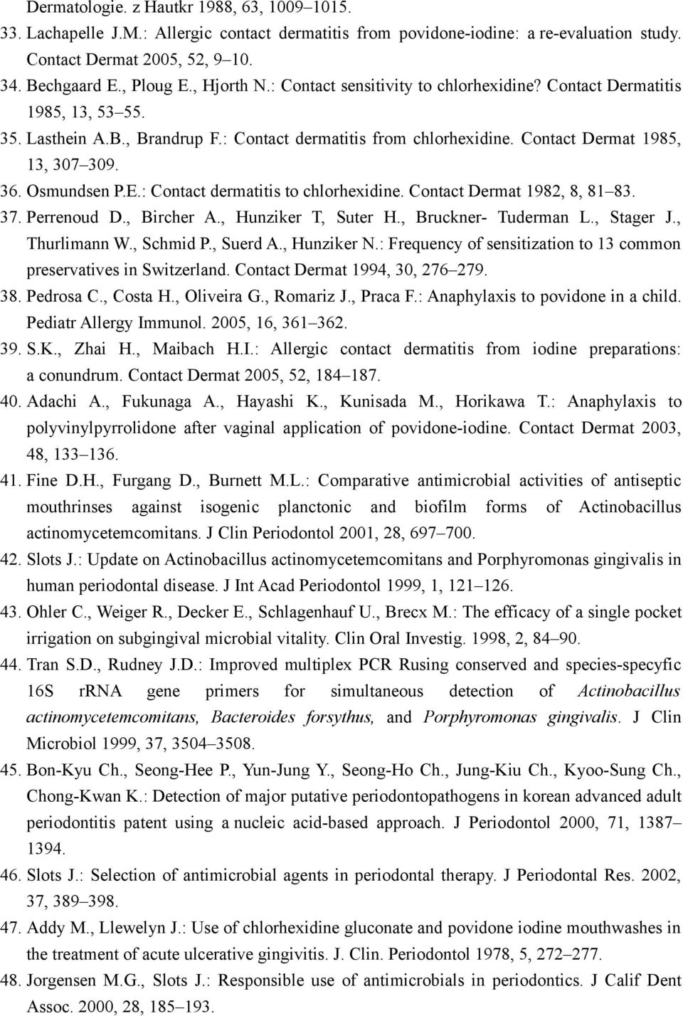 Osmundsen P.E.: Contact dermatitis to chlorhexidine. Contact Dermat 1982, 8, 81 83. 37. Perrenoud D., Bircher A., Hunziker T, Suter H., Bruckner- Tuderman L., Stager J., Thurlimann W., Schmid P.