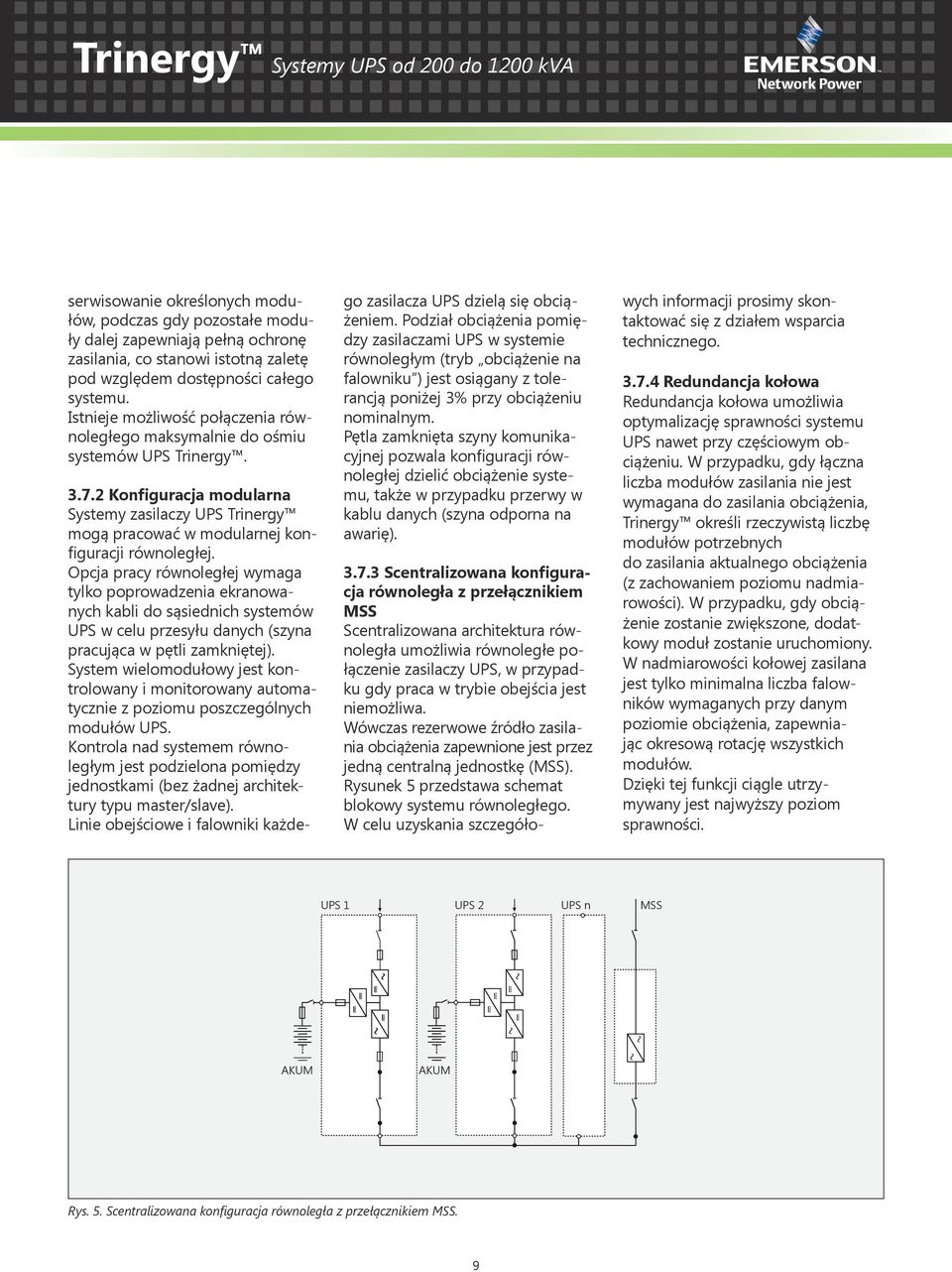 Opcja pracy równoległej wymaga tylko poprowadzenia ekranowanych kabli do sąsiednich systemów UPS w celu przesyłu danych (szyna pracująca w pętli zamkniętej).