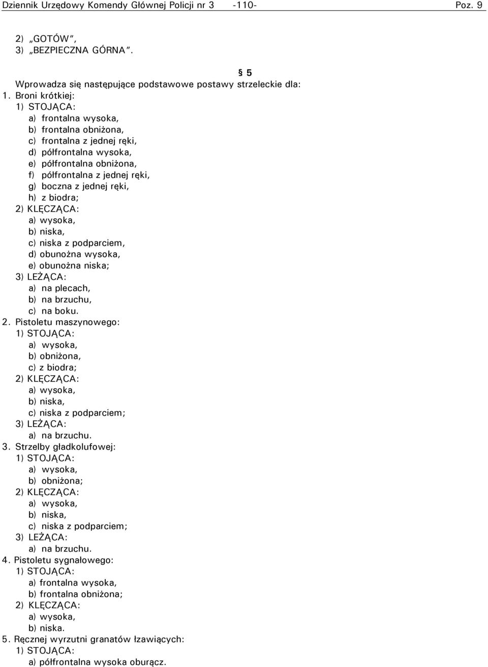 ręki, h) z biodra; 2) KLĘCZĄCA: a) wysoka, b) niska, c) niska z podparciem, d) obunożna wysoka, e) obunożna niska; 3) LEŻĄCA: a) na plecach, b) na brzuchu, c) na boku. 2. Pistoletu maszynowego: 1) STOJĄCA: a) wysoka, b) obniżona, c) z biodra; 2) KLĘCZĄCA: a) wysoka, b) niska, c) niska z podparciem; 3) LEŻĄCA: a) na brzuchu.