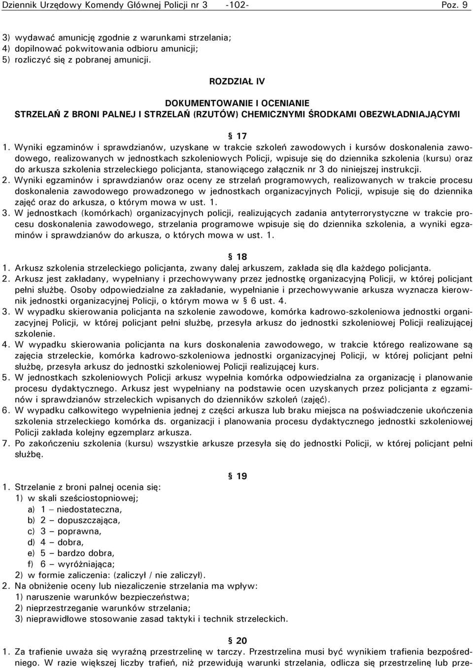 Wyniki egzaminów i sprawdzianów, uzyskane w trakcie szkoleń zawodowych i kursów doskonalenia zawodowego, realizowanych w jednostkach szkoleniowych Policji, wpisuje się do dziennika szkolenia (kursu)