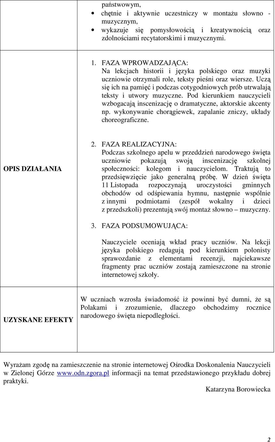 Uczą się ich na pamięć i podczas cotygodniowych prób utrwalają teksty i utwory muzyczne. Pod kierunkiem nauczycieli wzbogacają inscenizację o dramatyczne, aktorskie akcenty np.