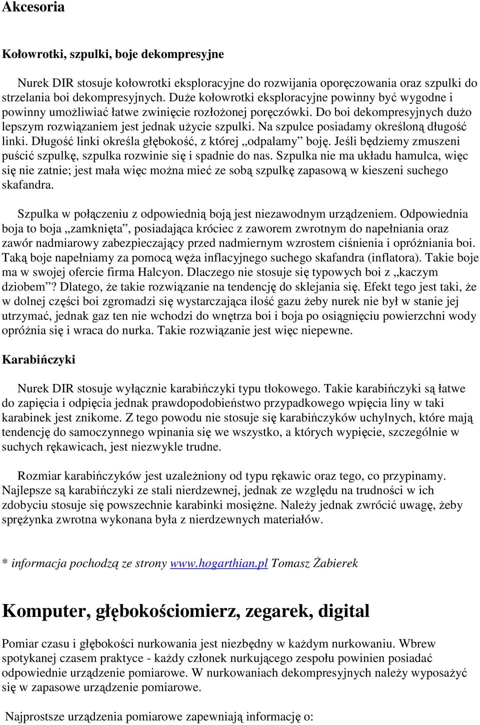 Na szpulce posiadamy określoną długość linki. Długość linki określa głębokość, z której odpalamy boję. Jeśli będziemy zmuszeni puścić szpulkę, szpulka rozwinie się i spadnie do nas.
