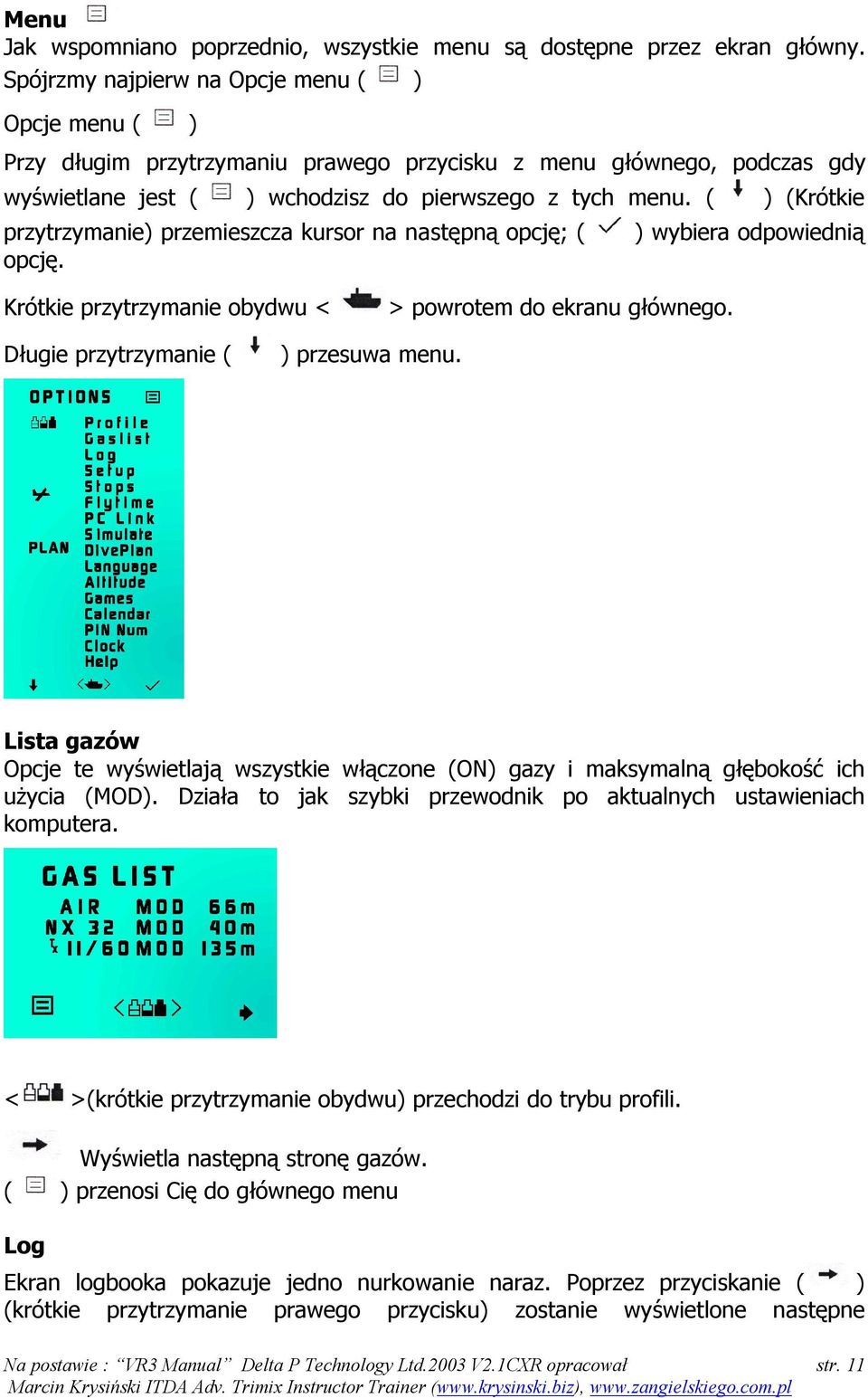 ( ) (Krótkie przytrzymanie) przemieszcza kursor na następną opcję; ( opcję. ) wybiera odpowiednią Krótkie przytrzymanie obydwu < > powrotem do ekranu głównego. Długie przytrzymanie ( ) przesuwa menu.