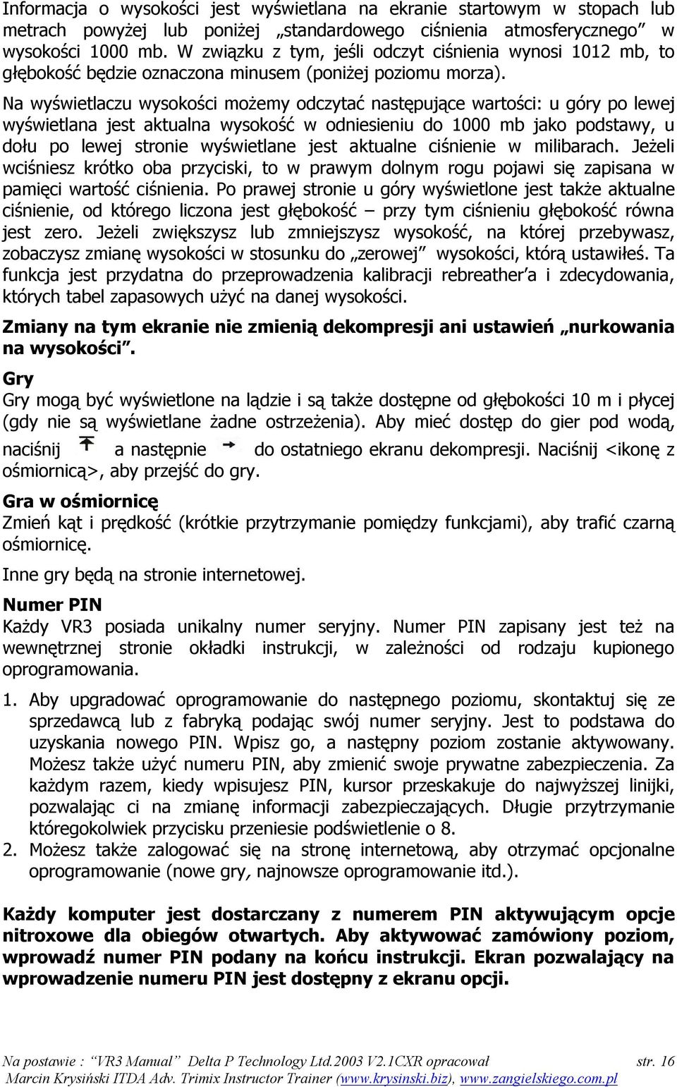 Na wyświetlaczu wysokości możemy odczytać następujące wartości: u góry po lewej wyświetlana jest aktualna wysokość w odniesieniu do 1000 mb jako podstawy, u dołu po lewej stronie wyświetlane jest