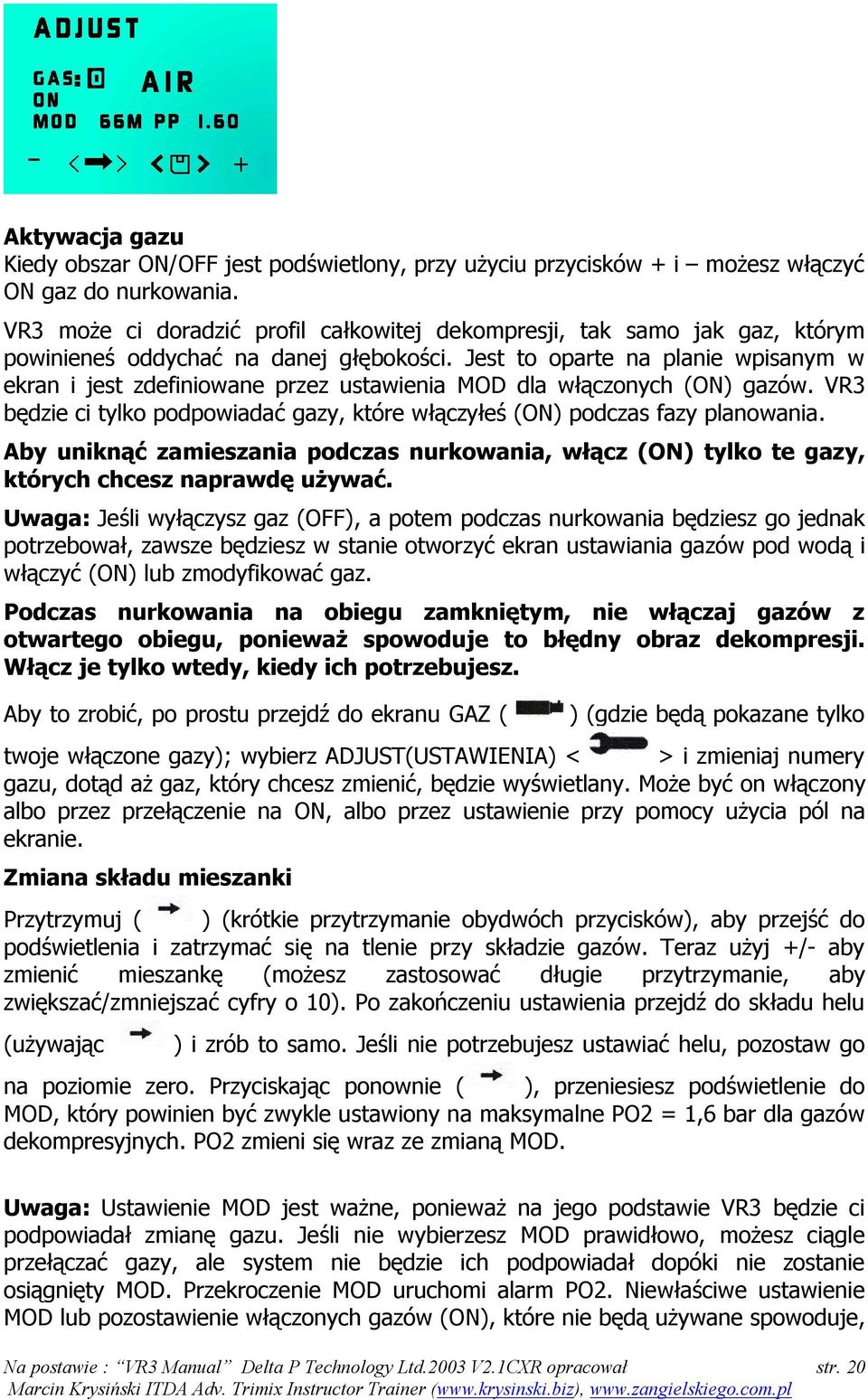 Jest to oparte na planie wpisanym w ekran i jest zdefiniowane przez ustawienia MOD dla włączonych (ON) gazów. VR3 będzie ci tylko podpowiadać gazy, które włączyłeś (ON) podczas fazy planowania.