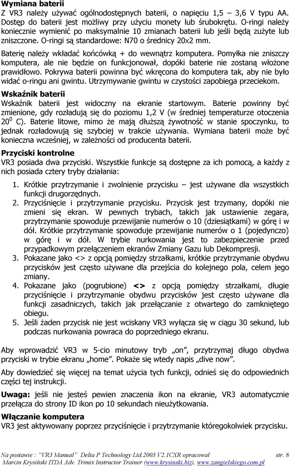 Baterię należy wkładać końcówką + do wewnątrz komputera. Pomyłka nie zniszczy komputera, ale nie będzie on funkcjonował, dopóki baterie nie zostaną włożone prawidłowo.