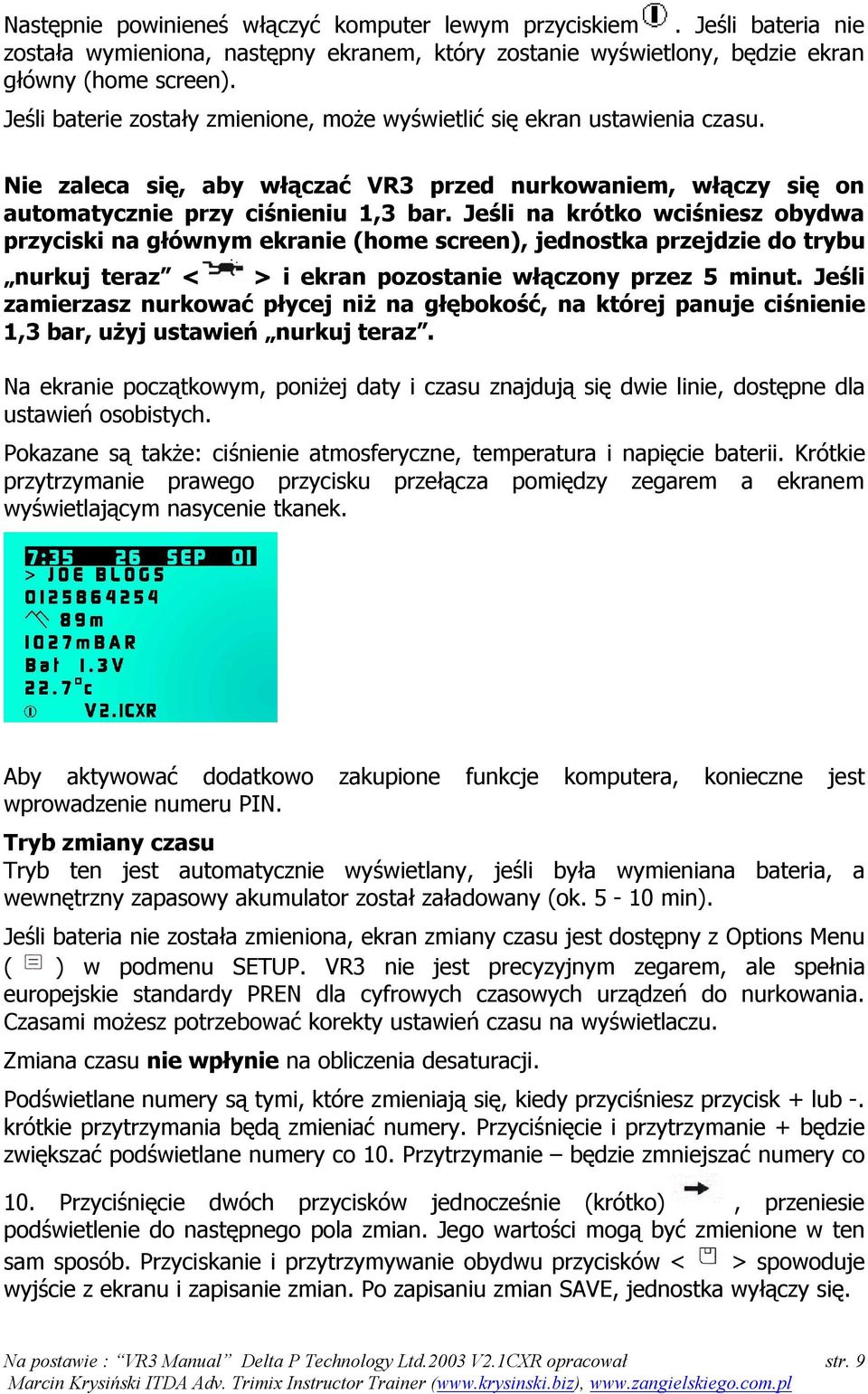 Jeśli na krótko wciśniesz obydwa przyciski na głównym ekranie (home screen), jednostka przejdzie do trybu nurkuj teraz < > i ekran pozostanie włączony przez 5 minut.