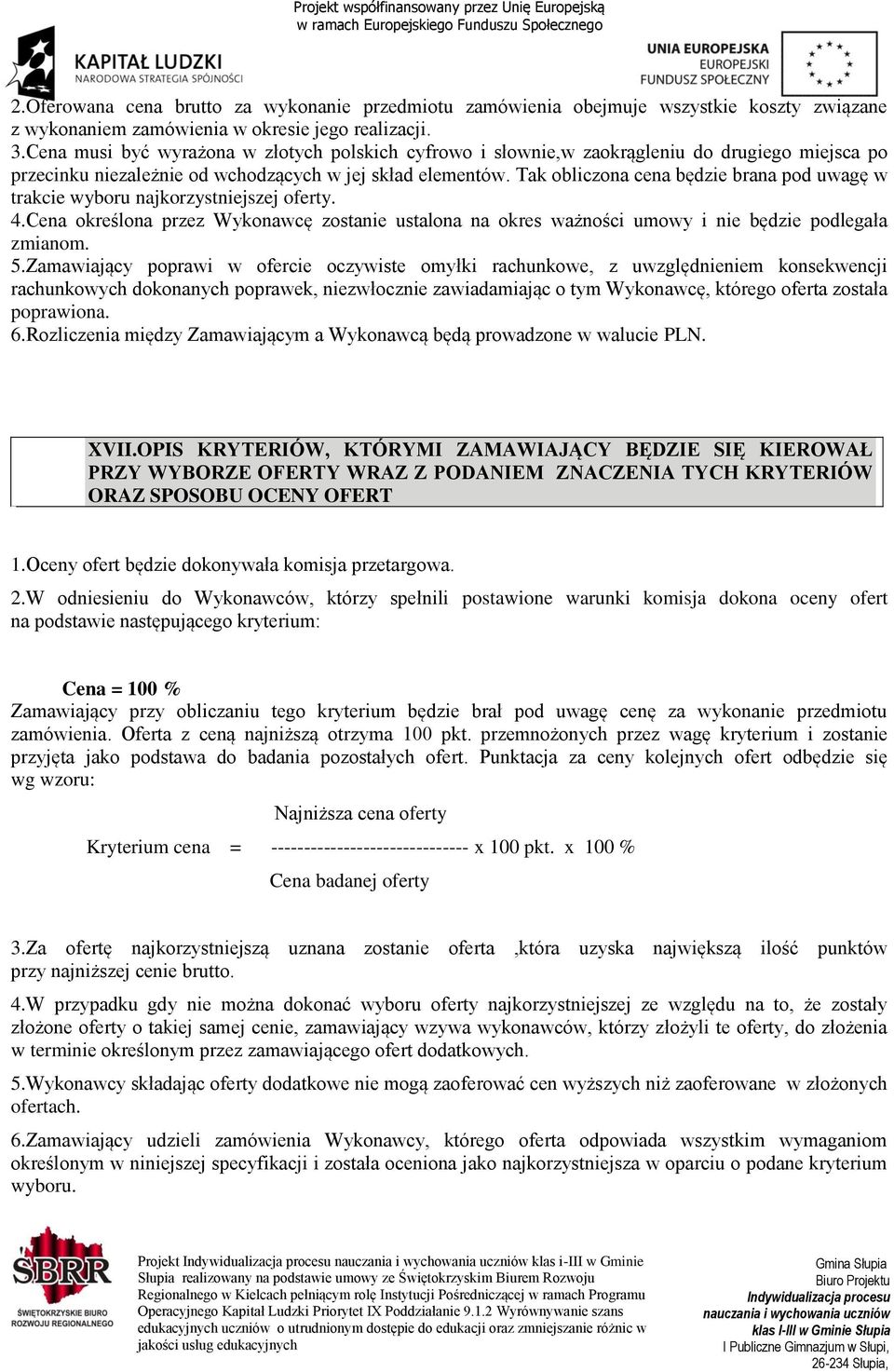 Tak obliczona cena będzie brana pod uwagę w trakcie wyboru najkorzystniejszej oferty. 4.Cena określona przez Wykonawcę zostanie ustalona na okres ważności umowy i nie będzie podlegała zmianom. 5.