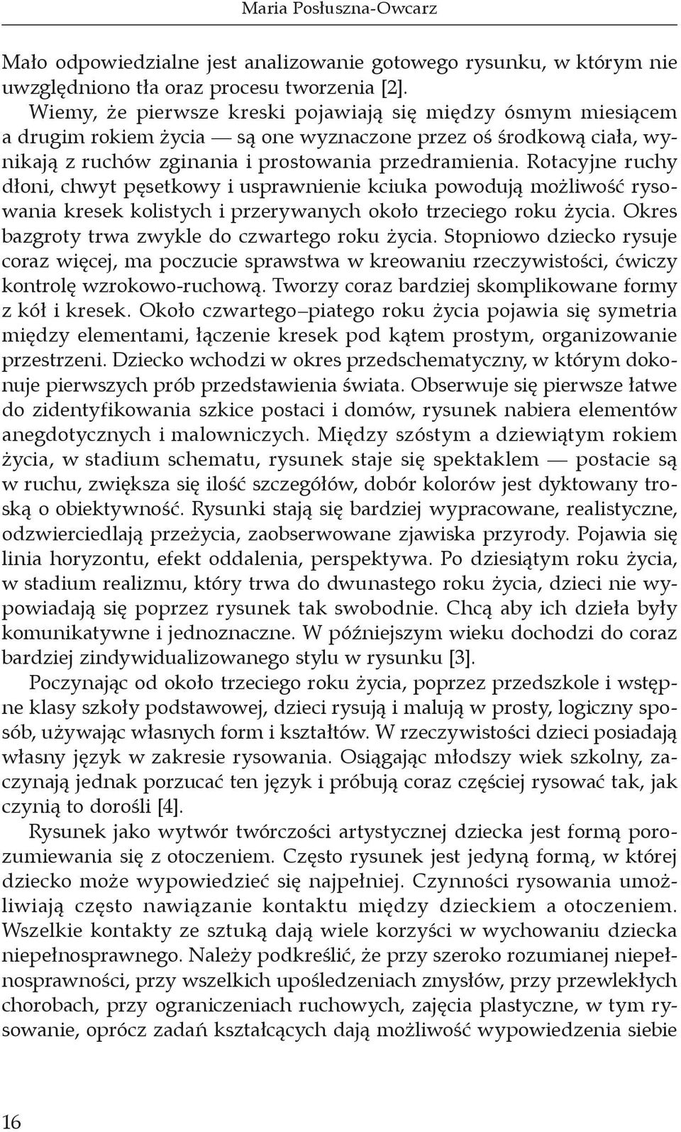 Rotacyjne ruchy dłoni, chwyt pęsetkowy i usprawnienie kciuka powodują możliwość rysowania kresek kolistych i przerywanych około trzeciego roku życia.