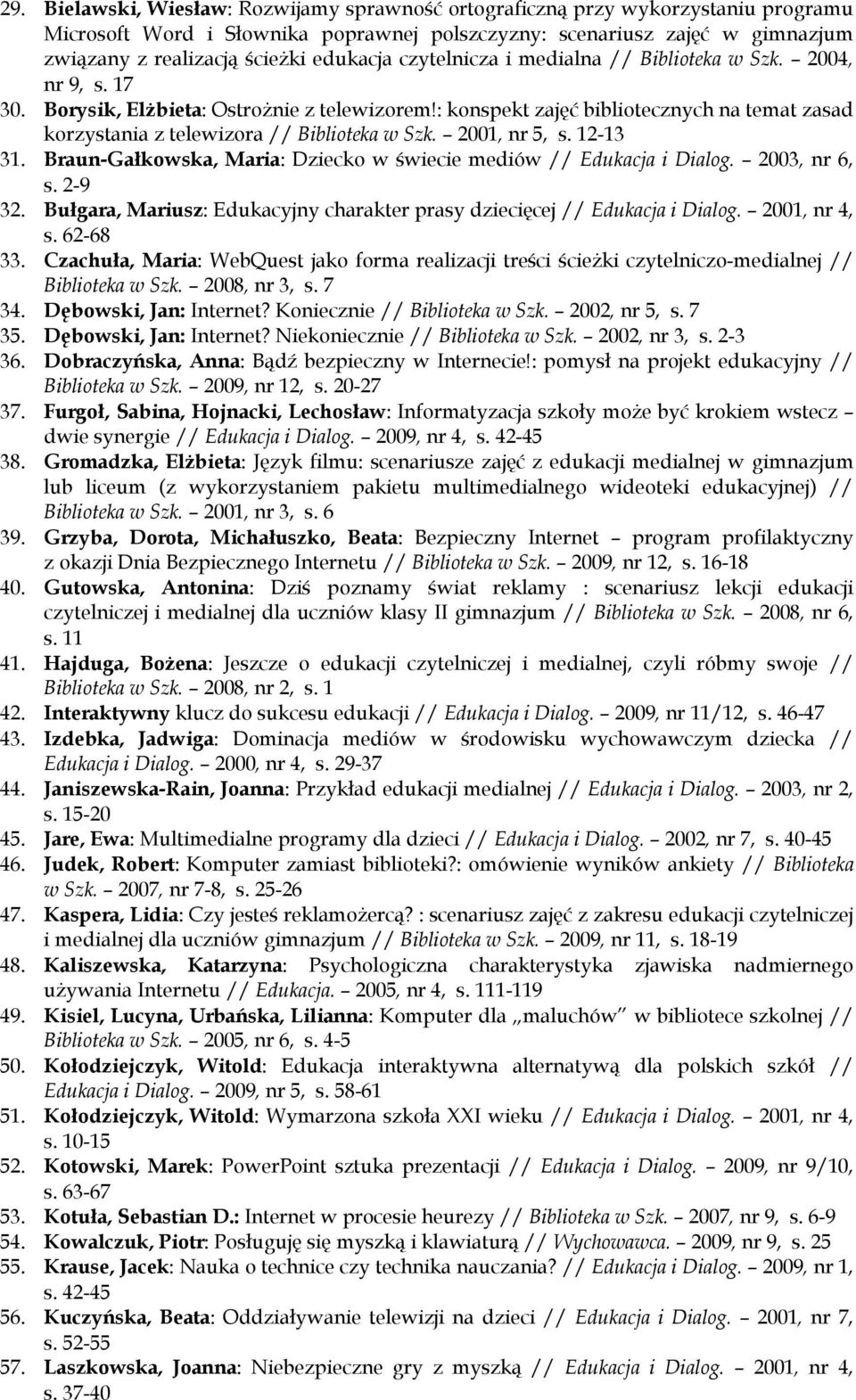 : konspekt zajęć bibliotecznych na temat zasad korzystania z telewizora // Biblioteka w Szk. 2001, nr 5, s. 12-13 31. Braun-Gałkowska, Maria: Dziecko w świecie mediów // Edukacja i Dialog.