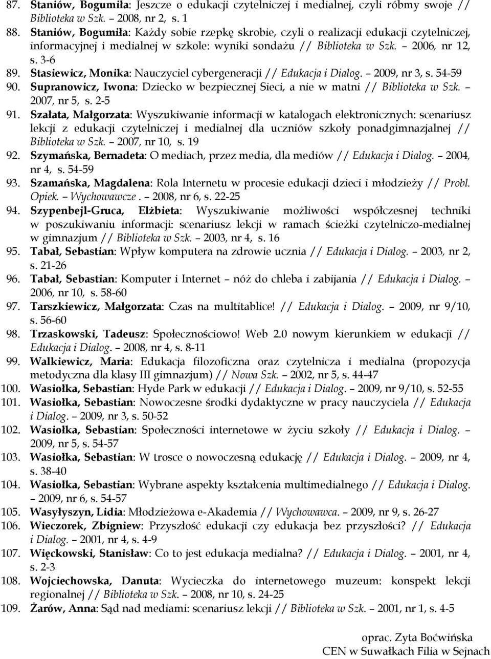 Stasiewicz, Monika: Nauczyciel cybergeneracji // Edukacja i Dialog. 2009, nr 3, s. 54-59 90. Supranowicz, Iwona: Dziecko w bezpiecznej Sieci, a nie w matni // Biblioteka w Szk. 2007, nr 5, s. 2-5 91.