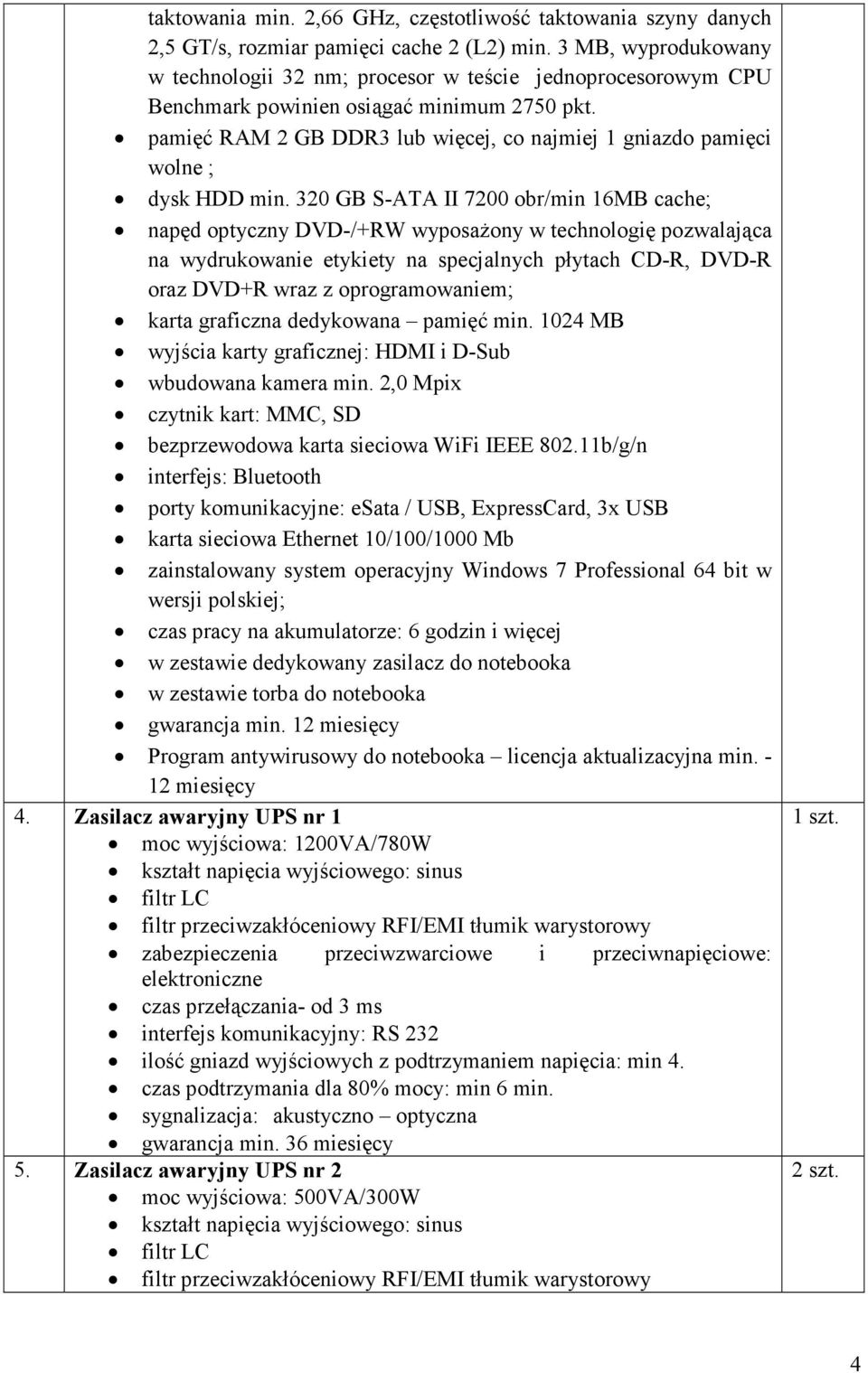 pamięć RAM 2 GB DDR3 lub więcej, co najmiej 1 gniazdo pamięci dysk HDD min. 320 GB S-ATA II 7200 obr/min 16MB cache; karta graficzna dedykowana pamięć min.